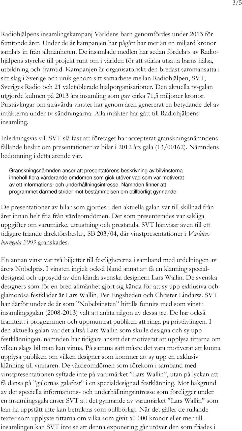 Kampanjen är organisatoriskt den bredast sammansatta i sitt slag i Sverige och unik genom sitt samarbete mellan Radiohjälpen, SVT, Sveriges Radio och 21 väletablerade hjälporganisationer.