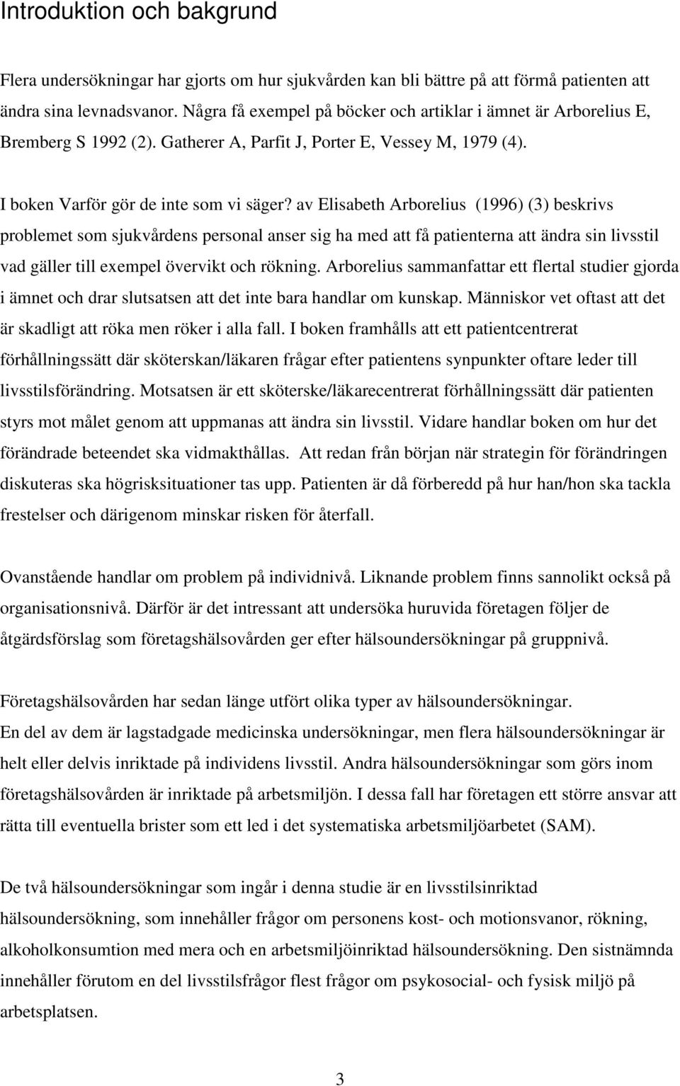 av Elisabeth Arborelius (1996) (3) beskrivs problemet som sjukvårdens personal anser sig ha med att få patienterna att ändra sin livsstil vad gäller till exempel övervikt och rökning.