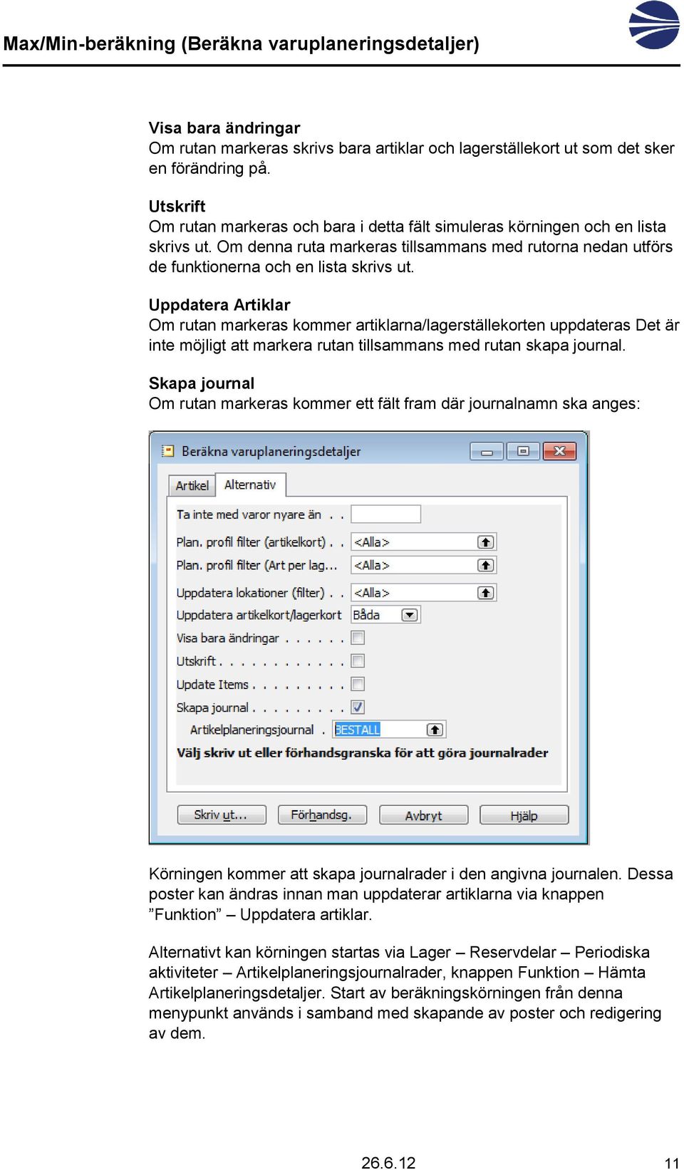 Uppdatera Artiklar Om rutan markeras kommer artiklarna/lagerställekorten uppdateras Det är inte möjligt att markera rutan tillsammans med rutan skapa journal.