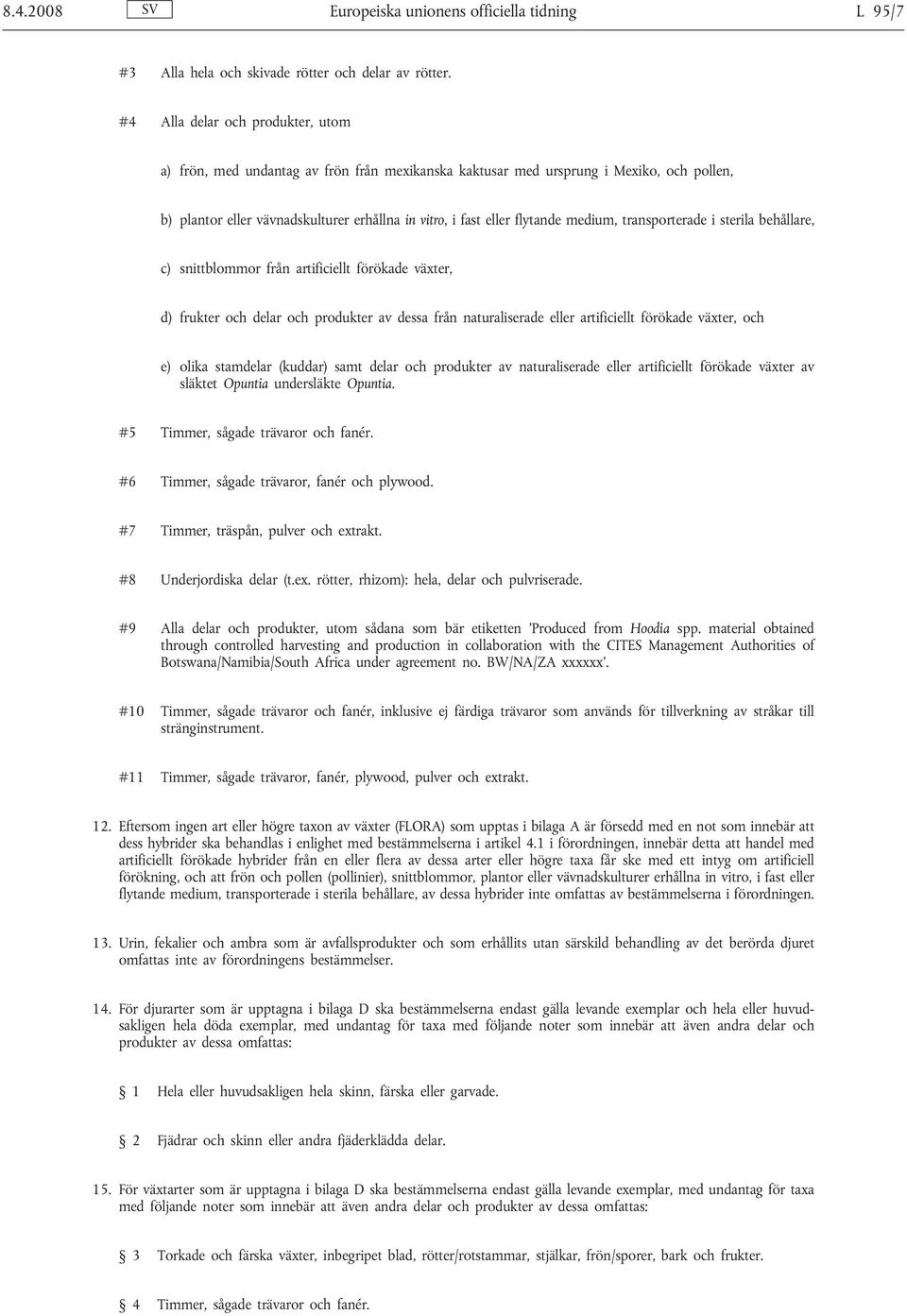 medium, transporterade i sterila behållare, c) snittblommor från artificiellt förökade växter, d) frukter och delar och produkter av dessa från naturaliserade eller artificiellt förökade växter, och