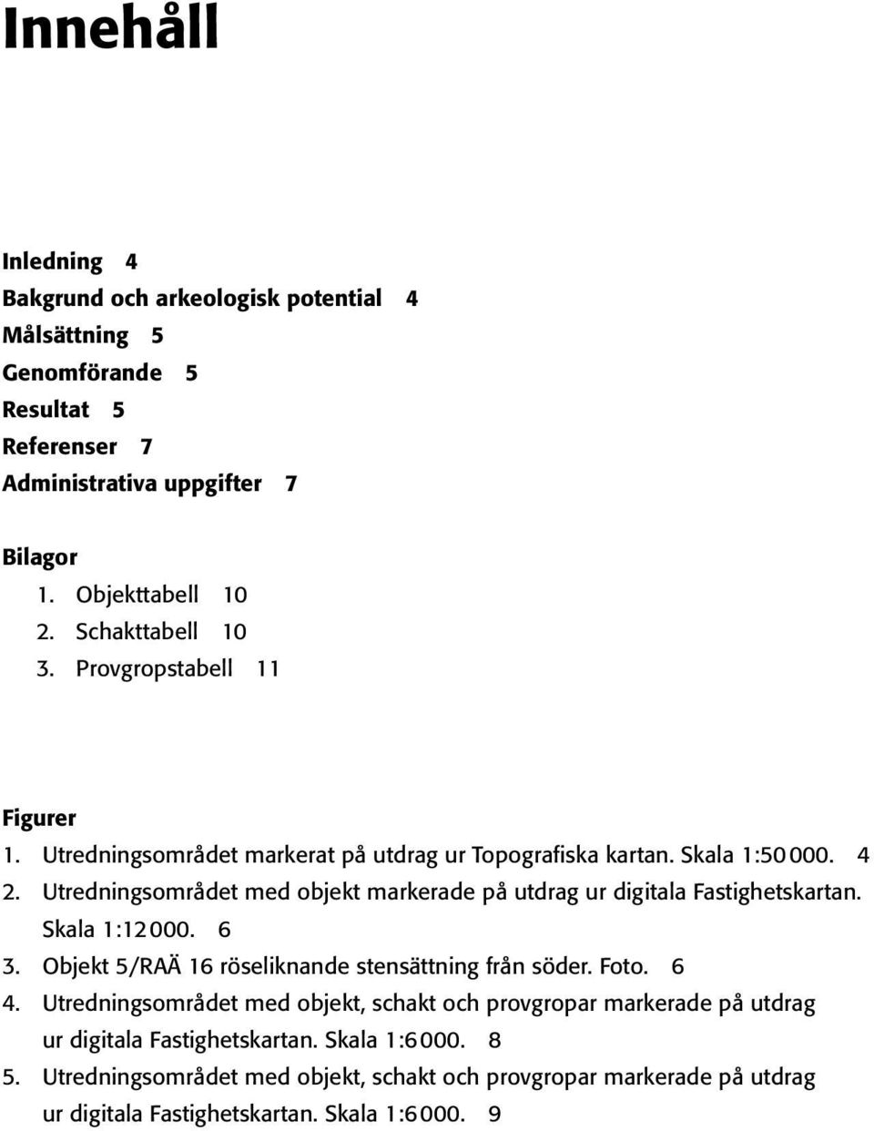 Utredningsområdet med objekt markerade på utdrag ur digitala Fastighetskartan. Skala 1:12 000. 6 3. Objekt 5/RAÄ 16 röseliknande stensättning från söder. Foto. 6 4.