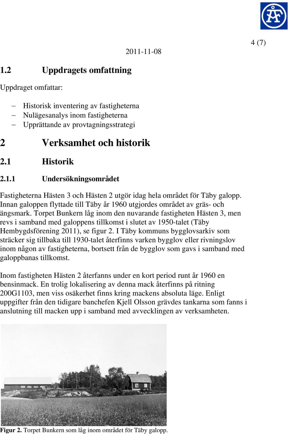 Torpet Bunkern låg inom den nuvarande fastigheten Hästen 3, men revs i samband med galoppens tillkomst i slutet av 1950-talet (Täby Hembygdsförening 2011), se figur 2.