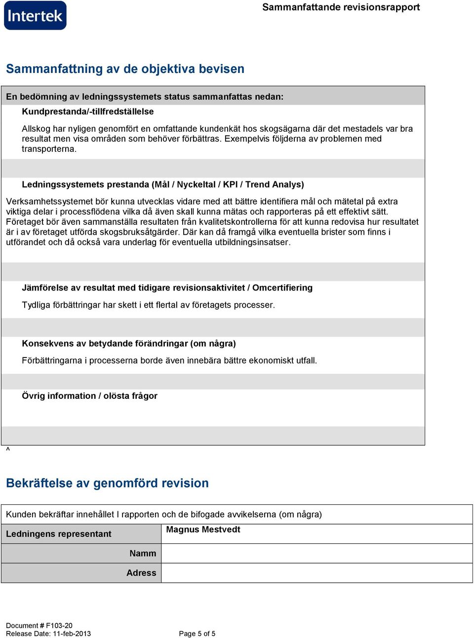 Ledningssystemets prestanda (Mål / Nyckeltal / KPI / Trend Analys) Verksamhetssystemet bör kunna utvecklas vidare med att bättre identifiera mål och mätetal på extra viktiga delar i processflödena