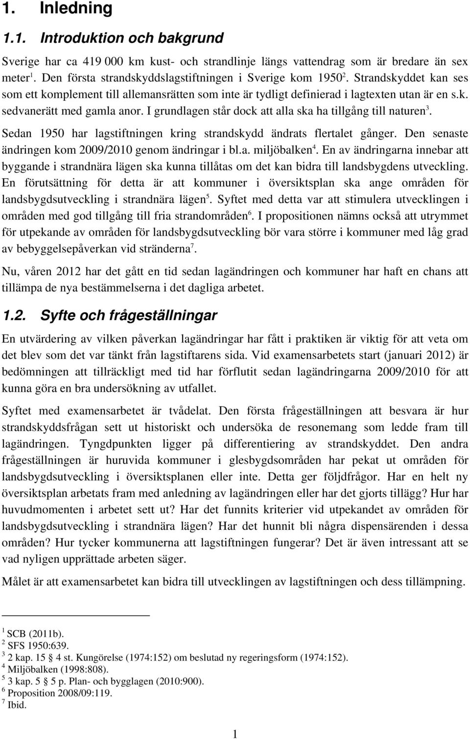 I grundlagen står dock att alla ska ha tillgång till naturen 3. Sedan 1950 har lagstiftningen kring strandskydd ändrats flertalet gånger. Den senaste ändringen kom 2009/2010 genom ändringar i bl.a. miljöbalken 4.