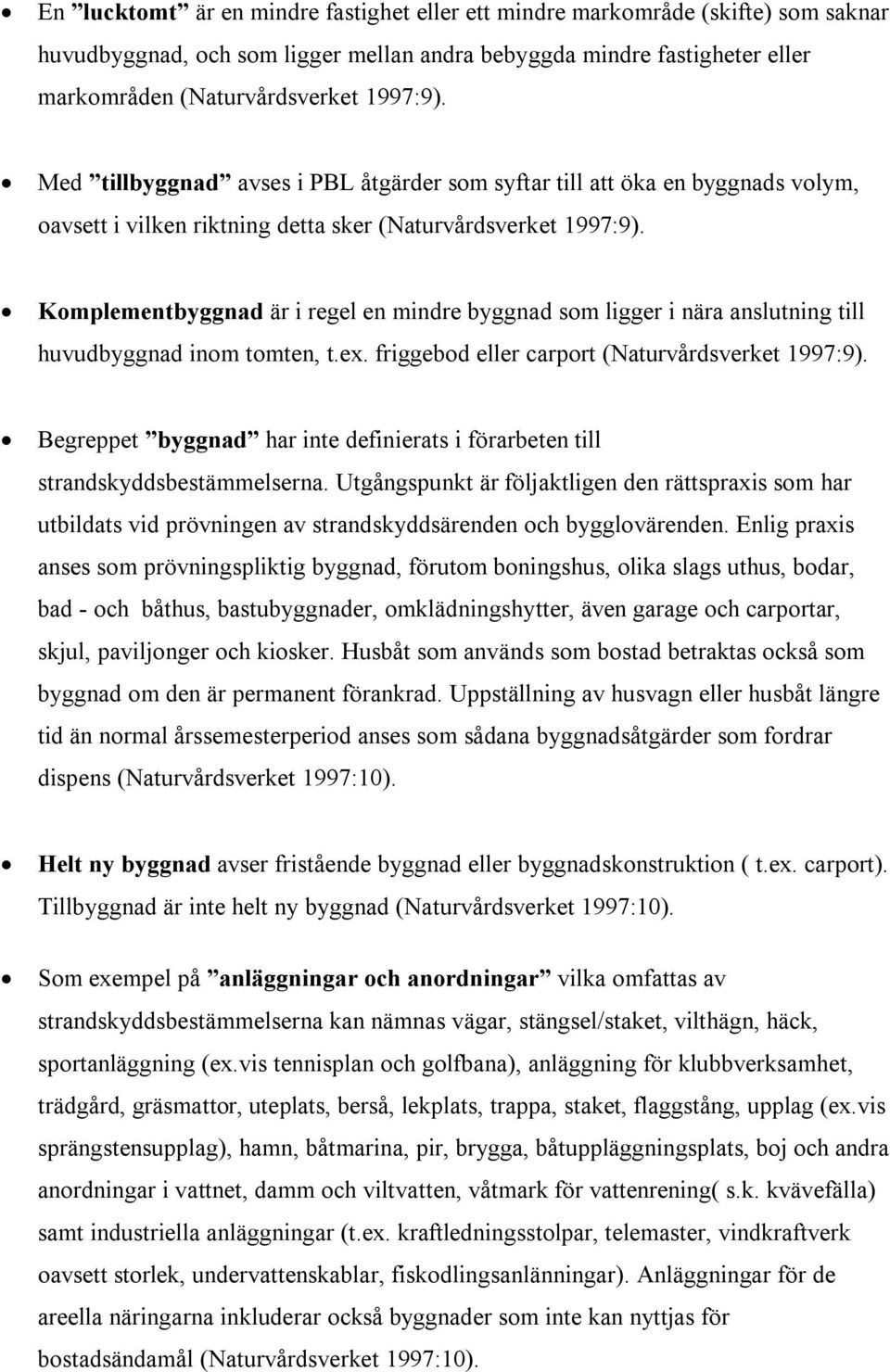 Komplementbyggnad är i regel en mindre byggnad som ligger i nära anslutning till huvudbyggnad inom tomten, t.ex. friggebod eller carport (Naturvårdsverket 1997:9).