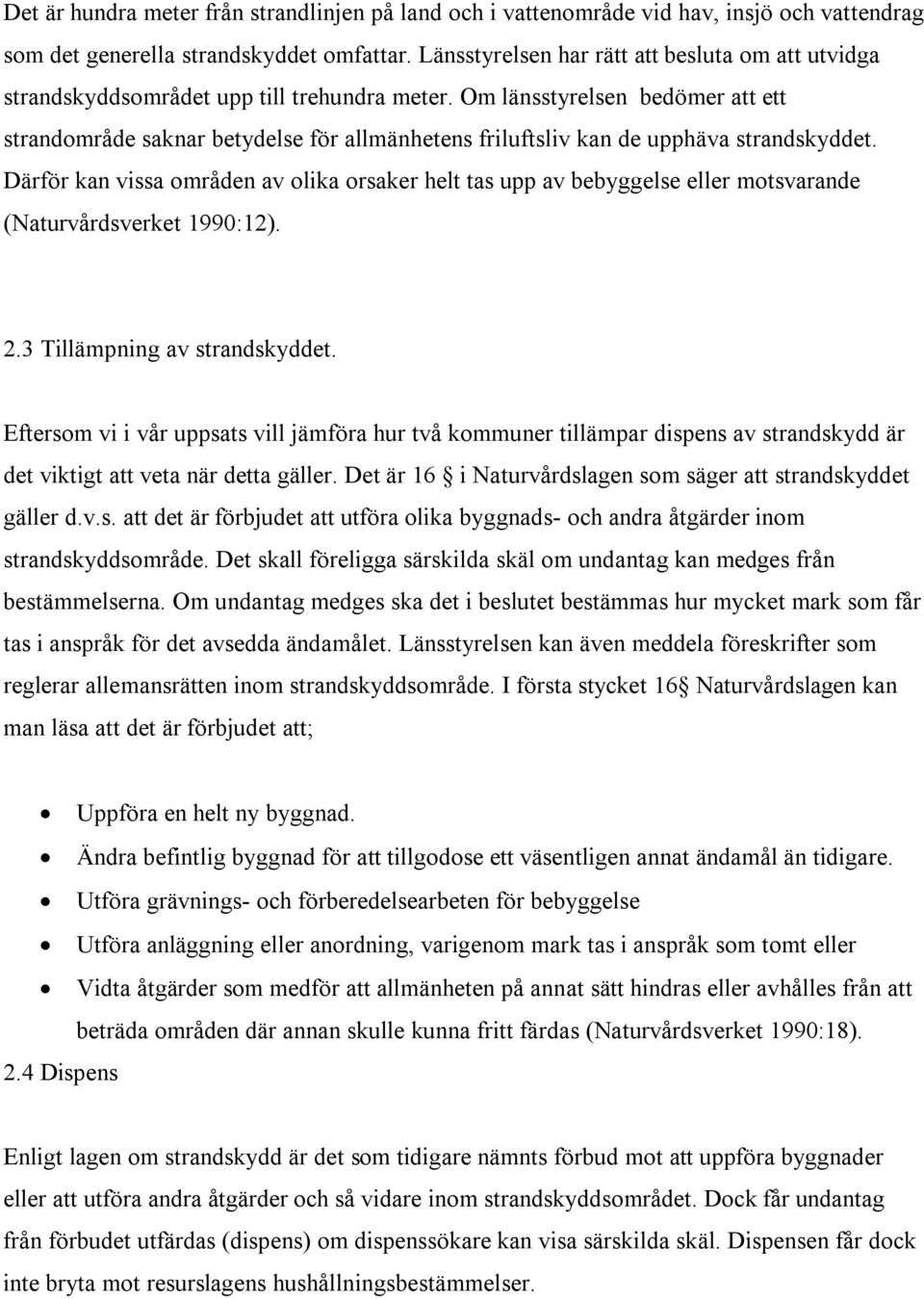 Om länsstyrelsen bedömer att ett strandområde saknar betydelse för allmänhetens friluftsliv kan de upphäva strandskyddet.