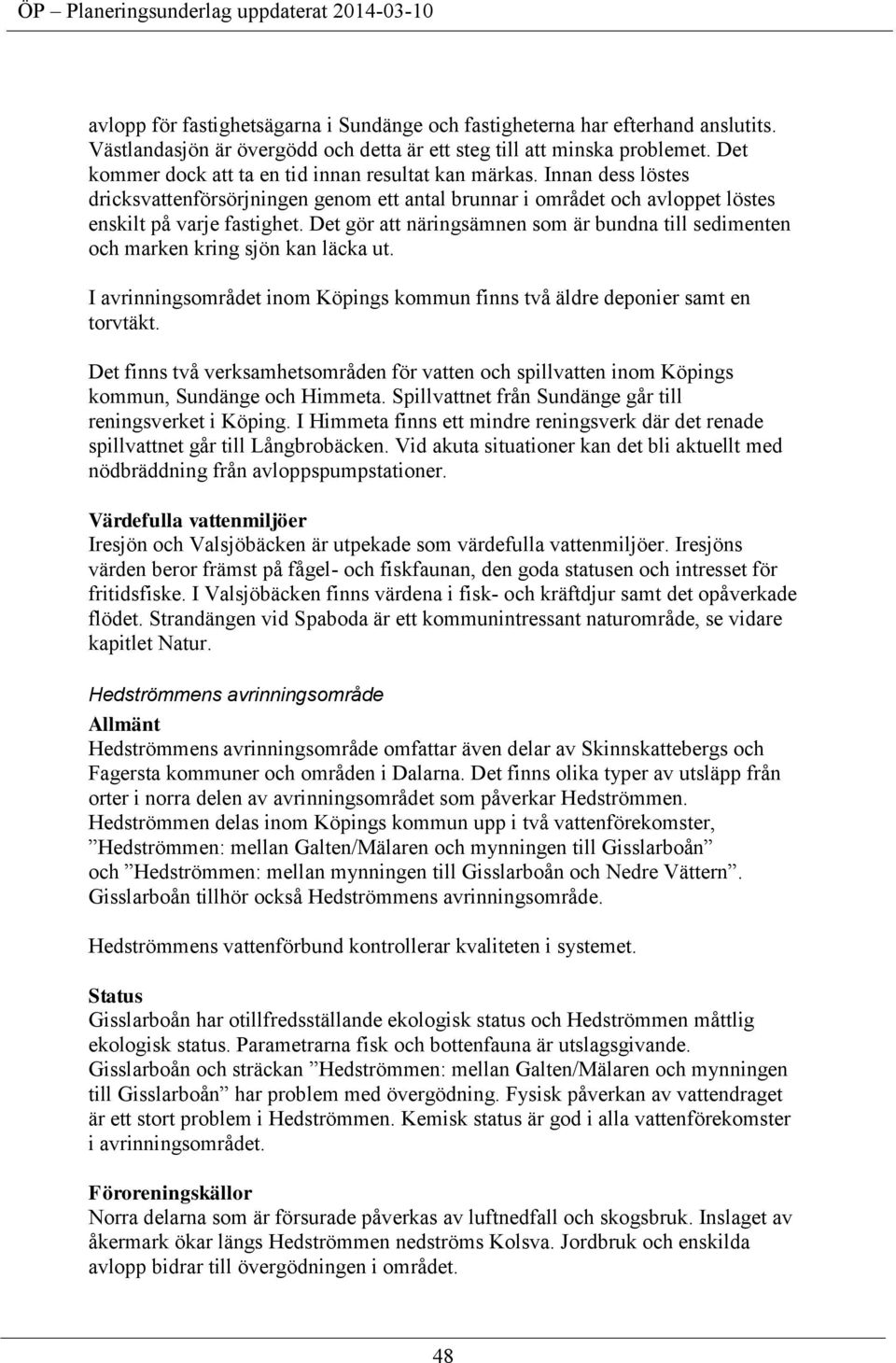 Det gör att näringsämnen som är bundna till sedimenten och marken kring sjön kan läcka ut. I avrinningsområdet inom Köpings kommun finns två äldre deponier samt en torvtäkt.