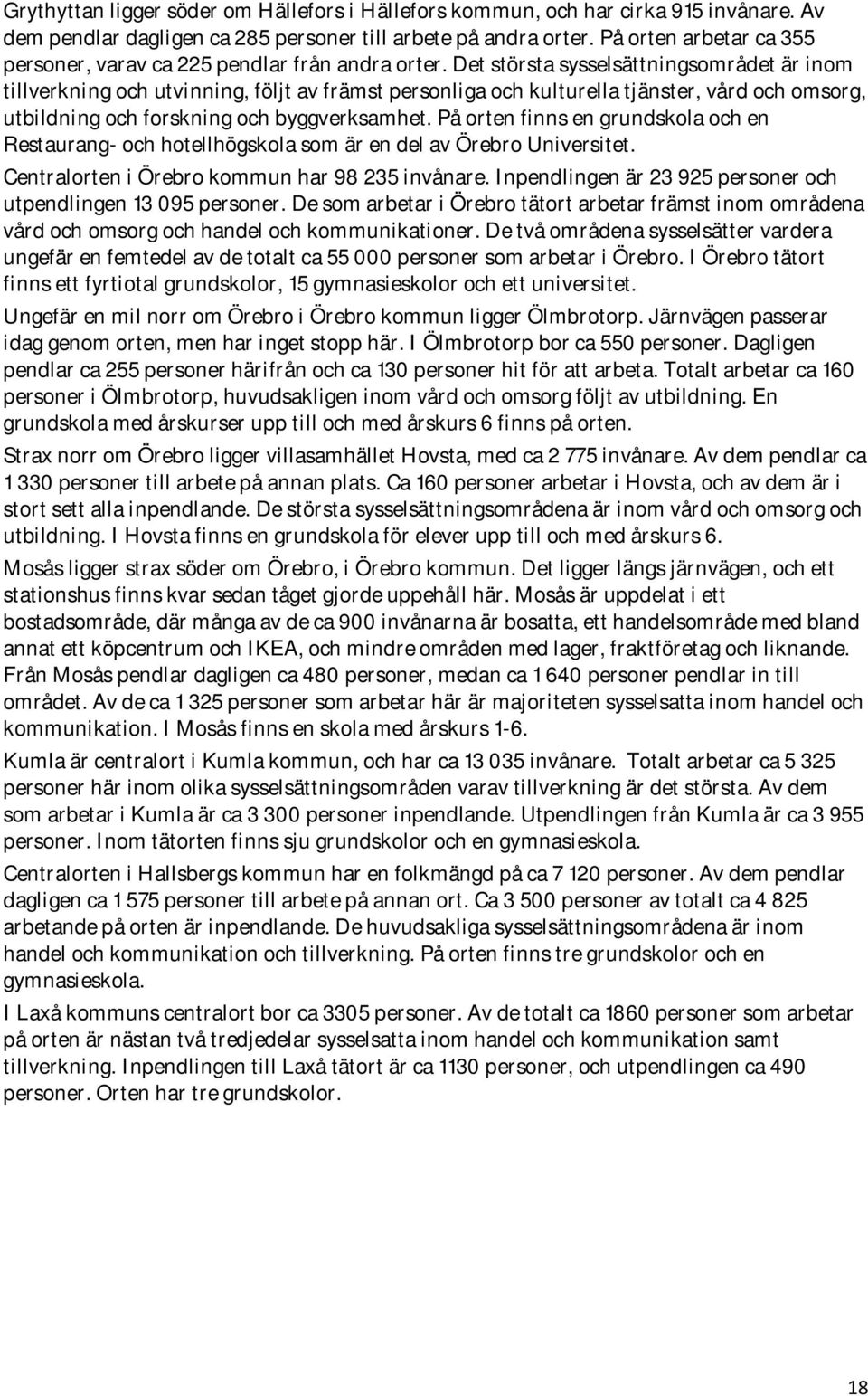 Det största sysselsättningsområdet är inom tillverkning och utvinning, följt av främst personliga och kulturella tjänster, vård och omsorg, utbildning och forskning och byggverksamhet.