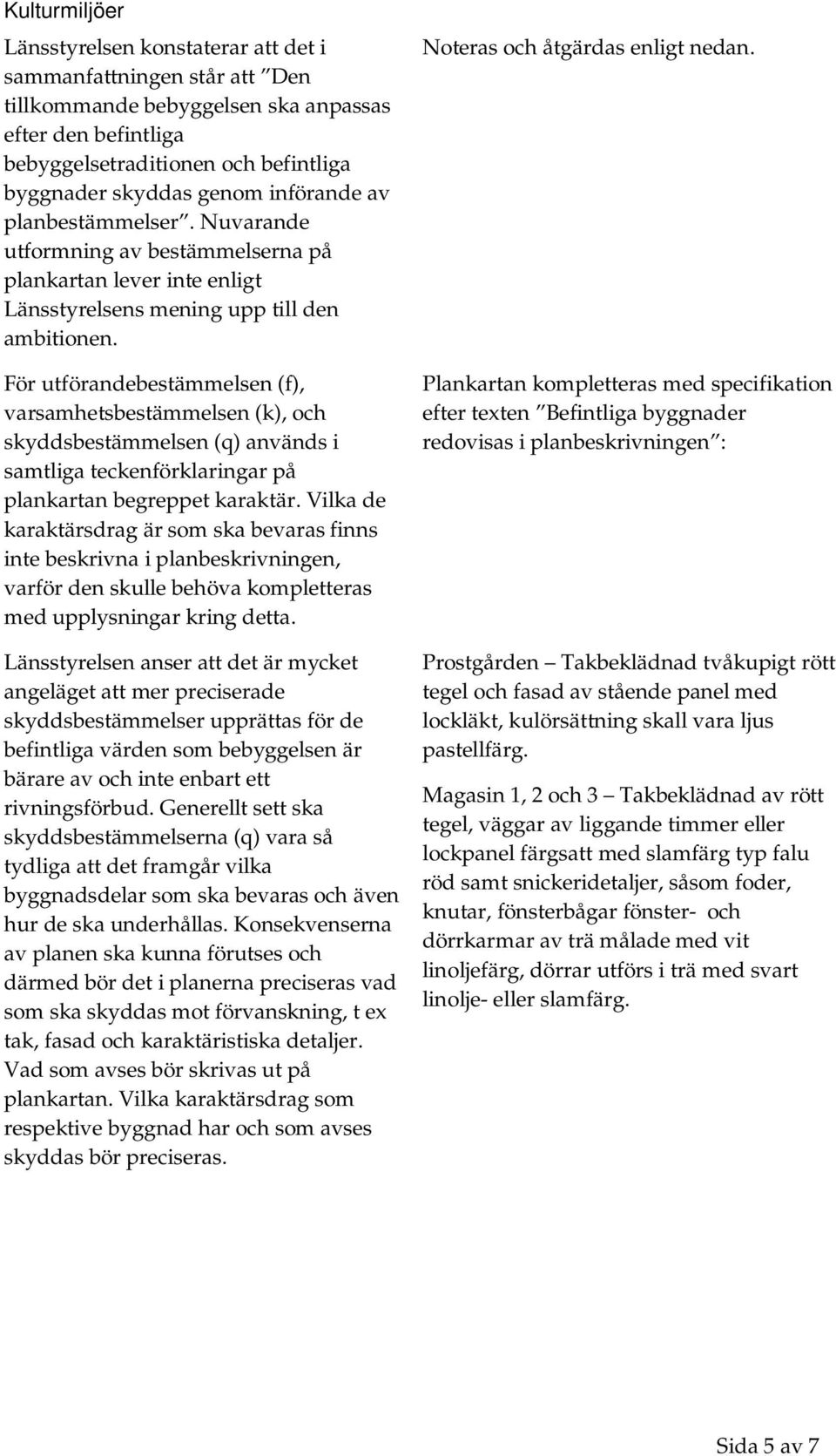 För utförandebestämmelsen (f), varsamhetsbestämmelsen (k), och skyddsbestämmelsen (q) används i samtliga teckenförklaringar på plankartan begreppet karaktär.