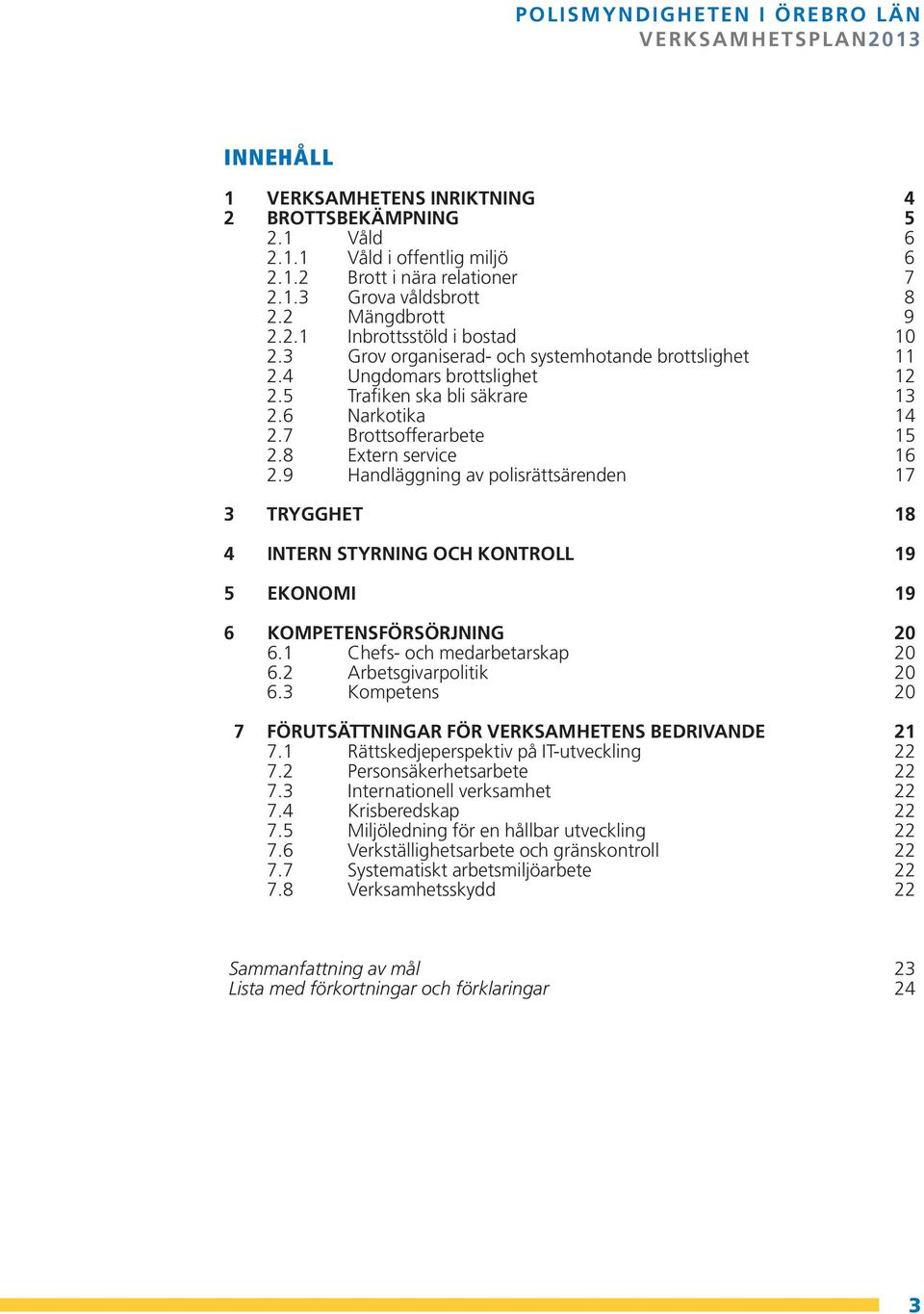 9 Handläggning av polisrättsärenden 17 3 TRYGGHET 18 4 INTERN STYRNING OCH KONTROLL 19 5 EKONOMI 19 6 KOMPETENSFÖRSÖRJNING 20 6.1 Chefs- och medarbetarskap 20 6.2 Arbetsgivarpolitik 20 6.