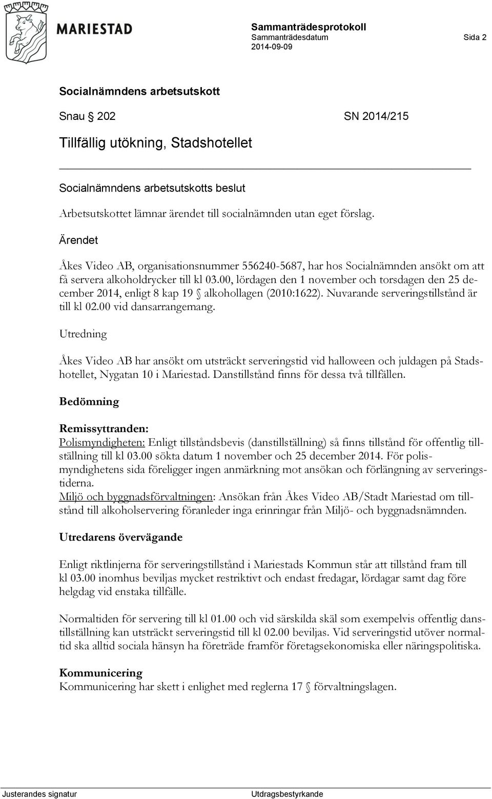 00, lördagen den 1 november och torsdagen den 25 december 2014, enligt 8 kap 19 alkohollagen (2010:1622). Nuvarande serveringstillstånd är till kl 02.00 vid dansarrangemang.