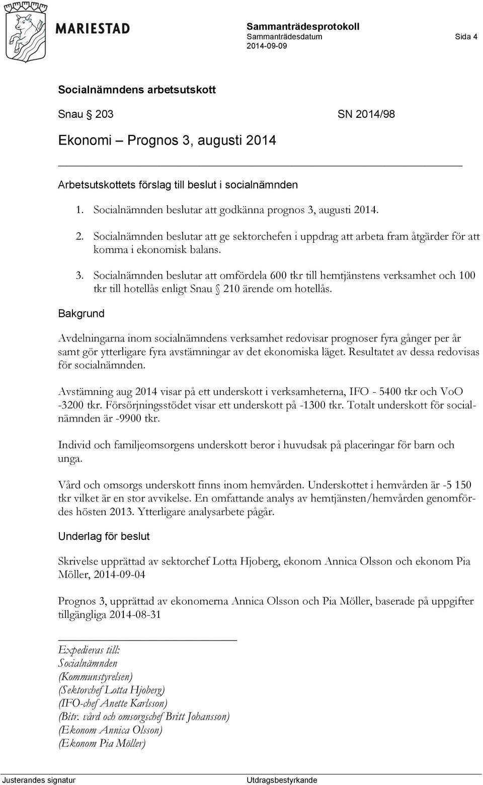 Avdelningarna inom socialnämndens verksamhet redovisar prognoser fyra gånger per år samt gör ytterligare fyra avstämningar av det ekonomiska läget. Resultatet av dessa redovisas för socialnämnden.