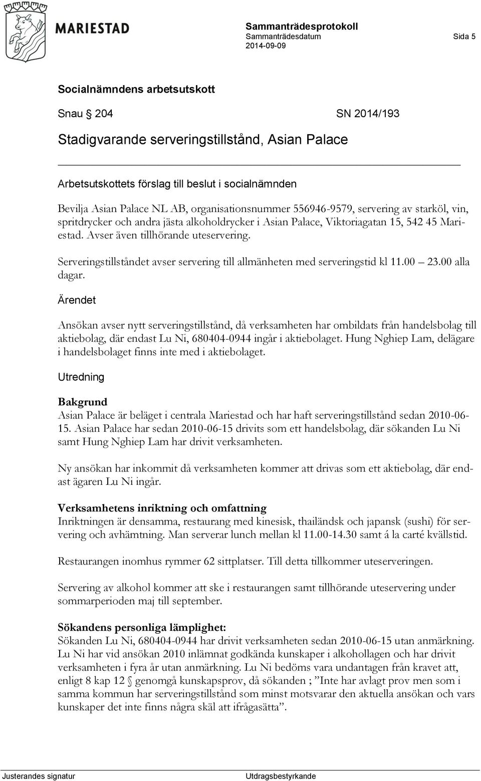 00 23.00 alla dagar. Ärendet Ansökan avser nytt serveringstillstånd, då verksamheten har ombildats från handelsbolag till aktiebolag, där endast Lu Ni, 680404-0944 ingår i aktiebolaget.