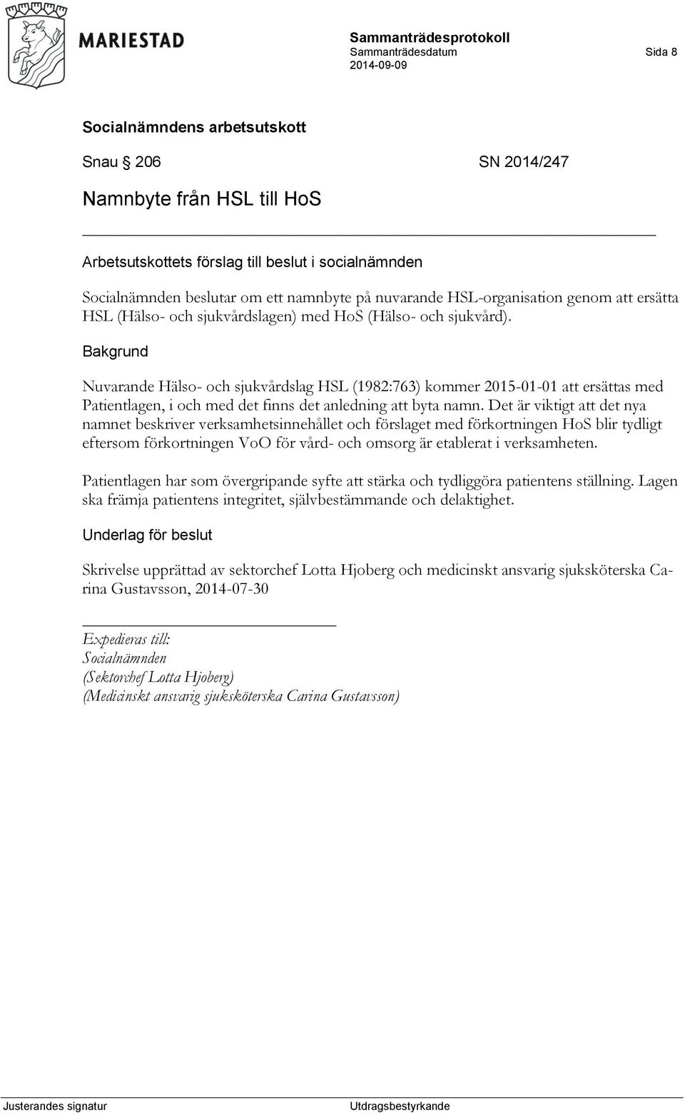 Det är viktigt att det nya namnet beskriver verksamhetsinnehållet och förslaget med förkortningen HoS blir tydligt eftersom förkortningen VoO för vård- och omsorg är etablerat i verksamheten.