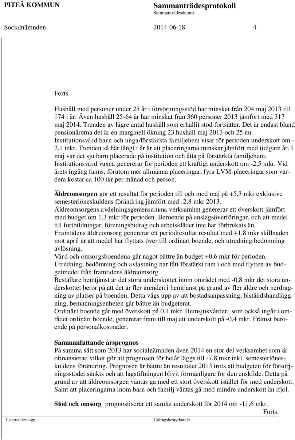 Det är endast bland pensionärerna det är en marginell ökning 23 hushåll maj 2013 och 25 nu. Institutionsvård barn och unga/förstärkta familjehem visar för perioden underskott om - 2,1 mkr.