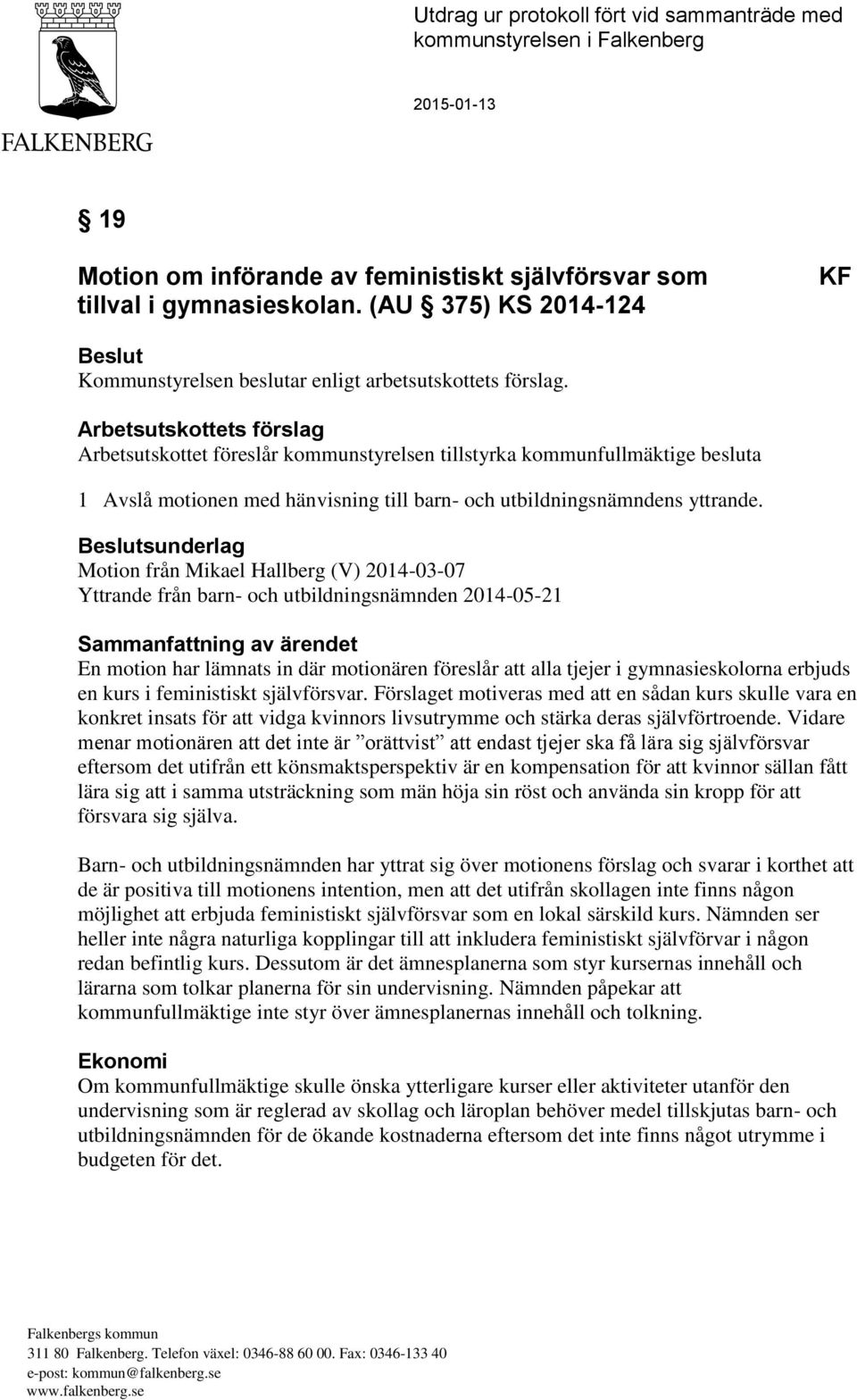 Arbetsutskottets förslag Arbetsutskottet föreslår kommunstyrelsen tillstyrka kommunfullmäktige besluta 1 Avslå motionen med hänvisning till barn- och utbildningsnämndens yttrande.