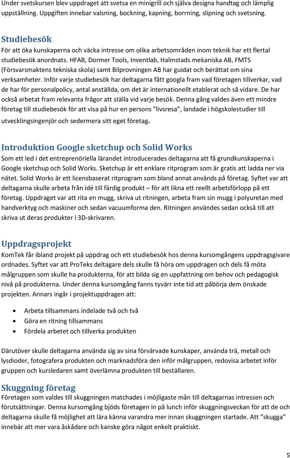 HFAB, Dormer Tools, Inventlab, Halmstads mekaniska AB, FMTS (Försvarsmaktens tekniska skola) samt Bilprovningen AB har guidat och berättat om sina verksamheter.