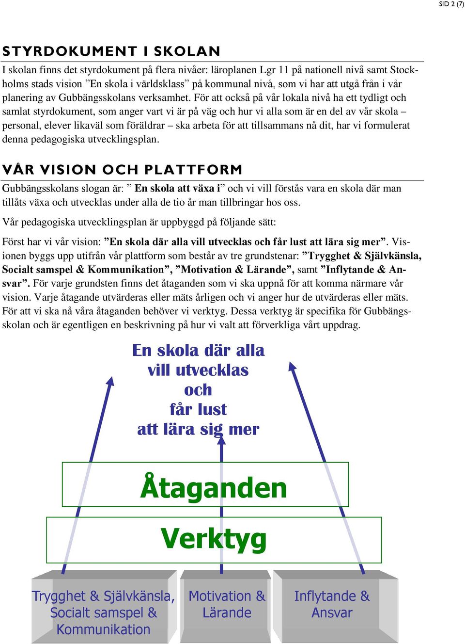 För att också på vår lokala nivå ha ett tydligt samlat styrdokument, som anger vart vi är på väg hur vi alla som är en del av vår skola personal, elever likaväl som föräldrar ska arbeta för att
