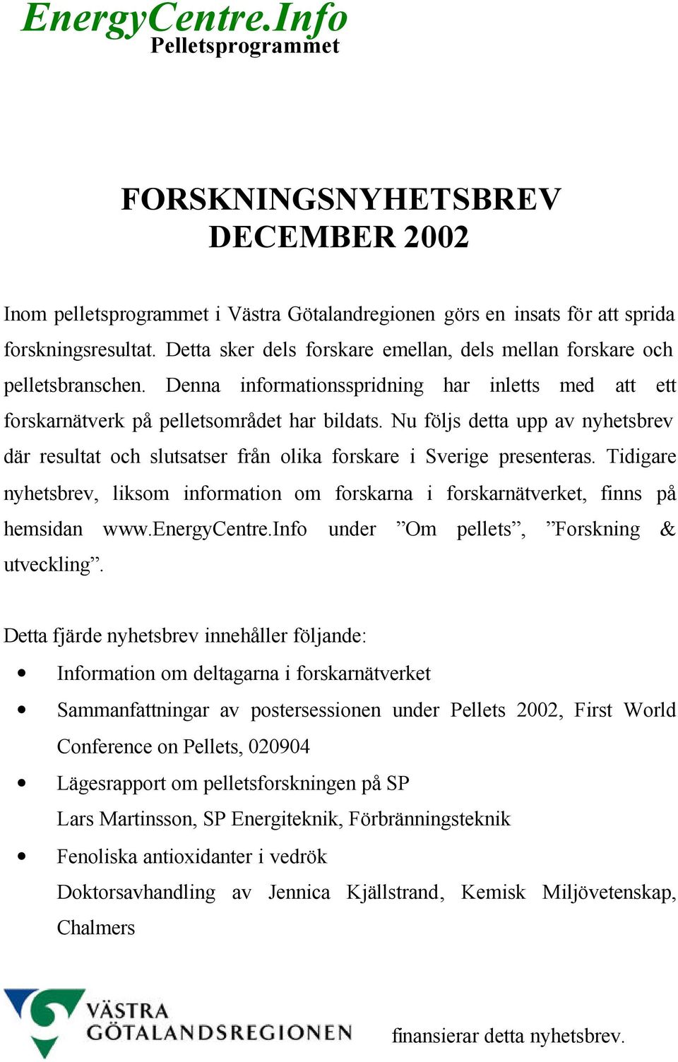 Nu följs detta upp av nyhetsbrev där resultat och slutsatser från olika forskare i Sverige presenteras. Tidigare nyhetsbrev, liksom information om forskarna i forskarnätverket, finns på hemsidan www.