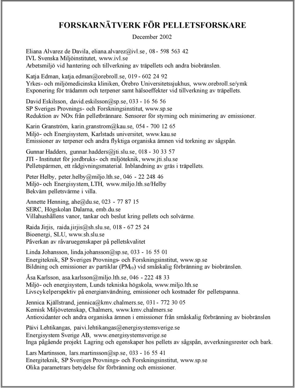 David Eskilsson, david.eskilsson@sp.se, 033-16 56 56 SP Sveriges Provnings- och Forskningsinstitut, www.sp.se Reduktion av NOx från pelletbrännare. Sensorer för styrning och minimering av emissioner.