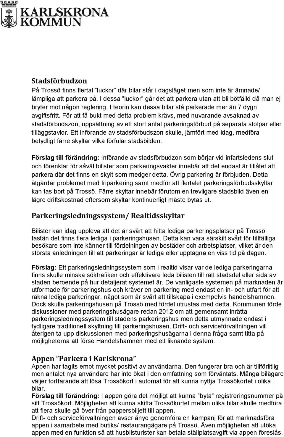 För att få bukt med detta problem krävs, med nuvarande avsaknad av stadsförbudszon, uppsättning av ett stort antal parkeringsförbud på separata stolpar eller tilläggstavlor.