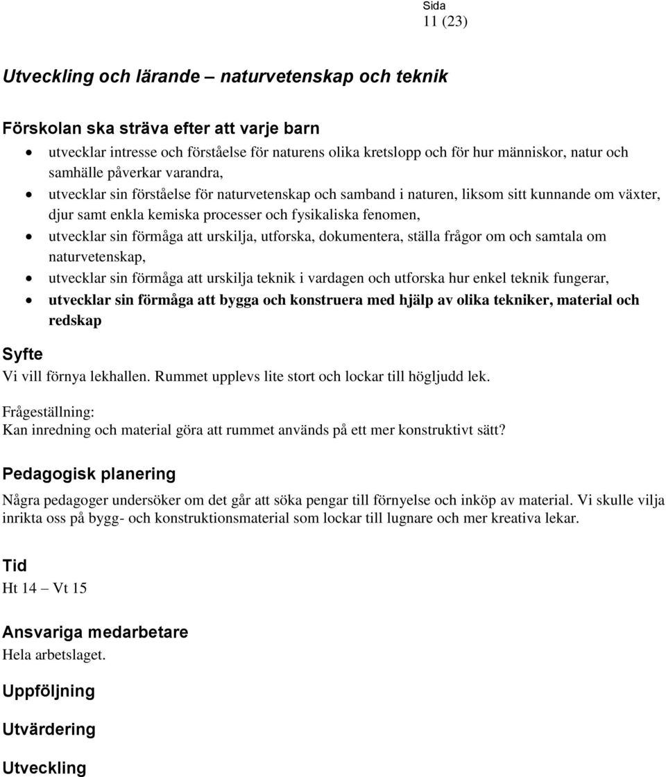 frågor om och samtala om naturvetenskap, utvecklar sin förmåga att urskilja teknik i vardagen och utforska hur enkel teknik fungerar, utvecklar sin förmåga att bygga och konstruera med hjälp av olika