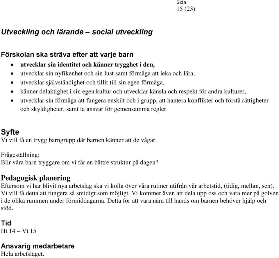 förstå rättigheter och skyldigheter, samt ta ansvar för gemensamma regler Vi vill få en trygg barngrupp där barnen känner att de vågar. Blir våra barn tryggare om vi får en bättre struktur på dagen?