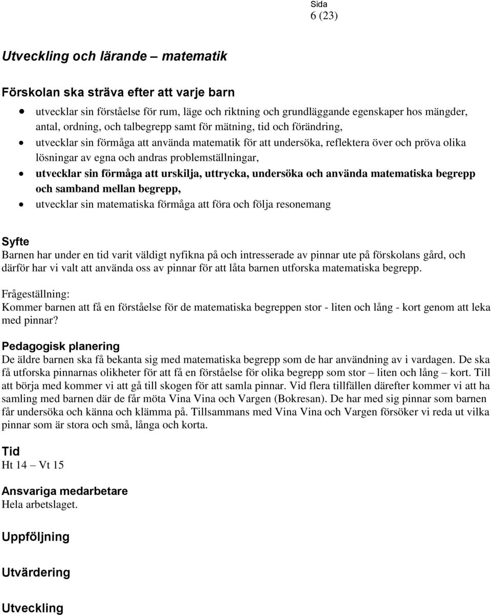 och använda matematiska begrepp och samband mellan begrepp, utvecklar sin matematiska förmåga att föra och följa resonemang Barnen har under en tid varit väldigt nyfikna på och intresserade av pinnar