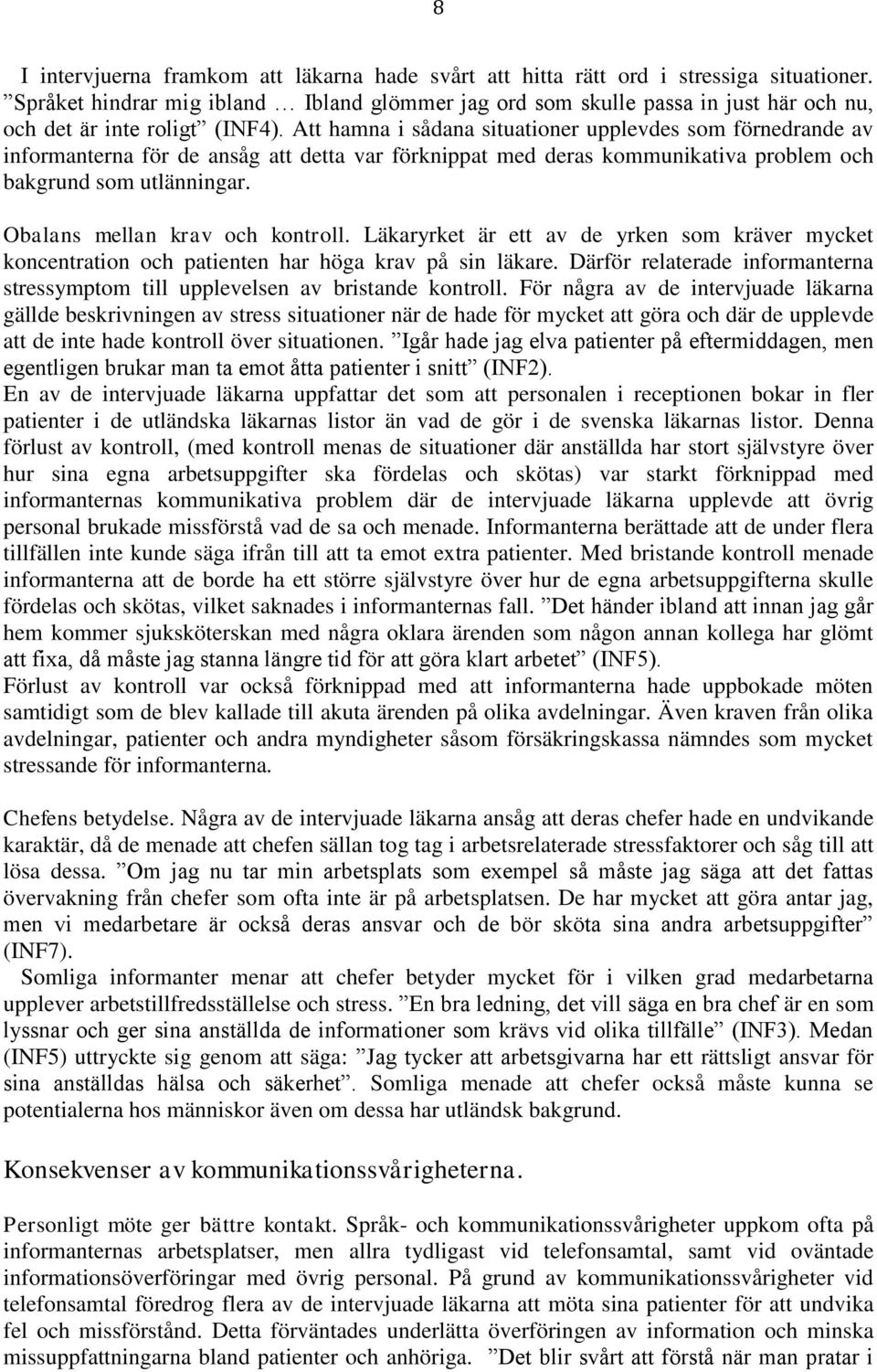 Att hamna i sådana situationer upplevdes som förnedrande av informanterna för de ansåg att detta var förknippat med deras kommunikativa problem och bakgrund som utlänningar.