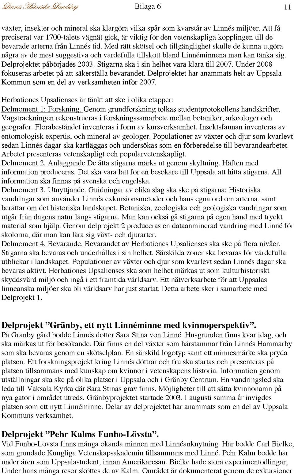 Med rätt skötsel och tillgänglighet skulle de kunna utgöra några av de mest suggestiva och värdefulla tillskott bland Linnéminnena man kan tänka sig. Delprojektet påbörjades 2003.