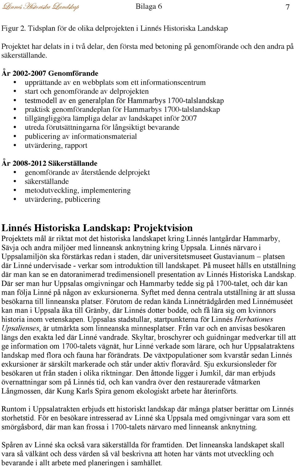 År 2002-2007 Genomförande upprättande av en webbplats som ett informationscentrum start och genomförande av delprojekten testmodell av en generalplan för Hammarbys 1700-talslandskap praktisk