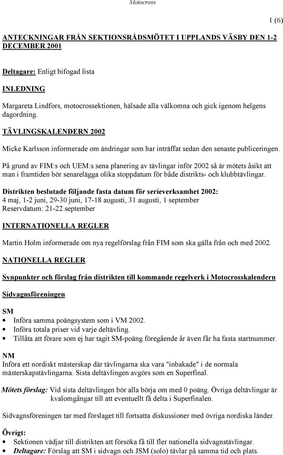 På grund av FIM:s och UEM:s sena planering av tävlingar inför 2002 så är mötets åsikt att man i framtiden bör senarelägga olika stoppdatum för både distrikts- och klubbtävlingar.