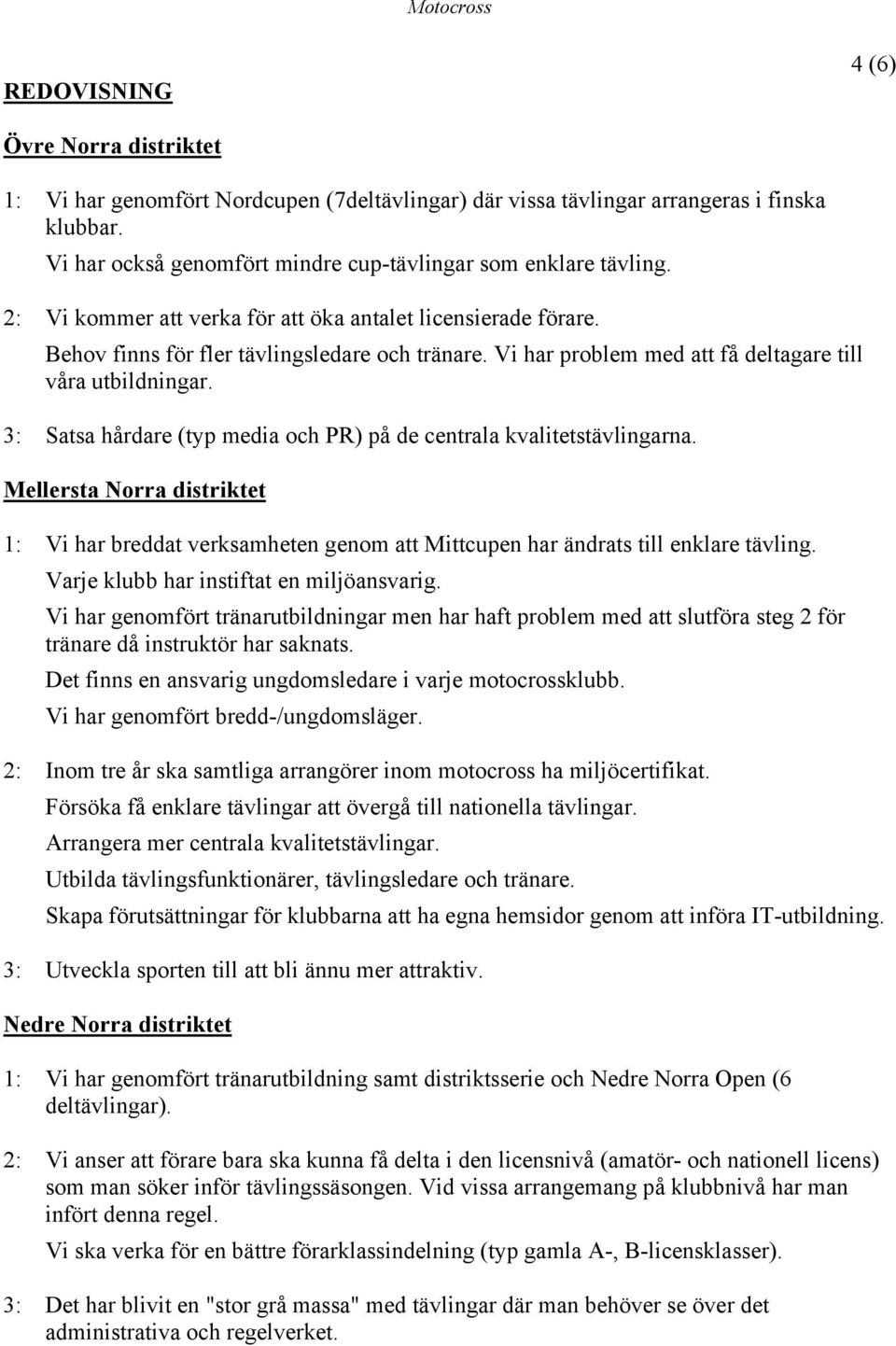 3: Satsa hårdare (typ media och PR) på de centrala kvalitetstävlingarna. Mellersta Norra distriktet 1: Vi har breddat verksamheten genom att Mittcupen har ändrats till enklare tävling.