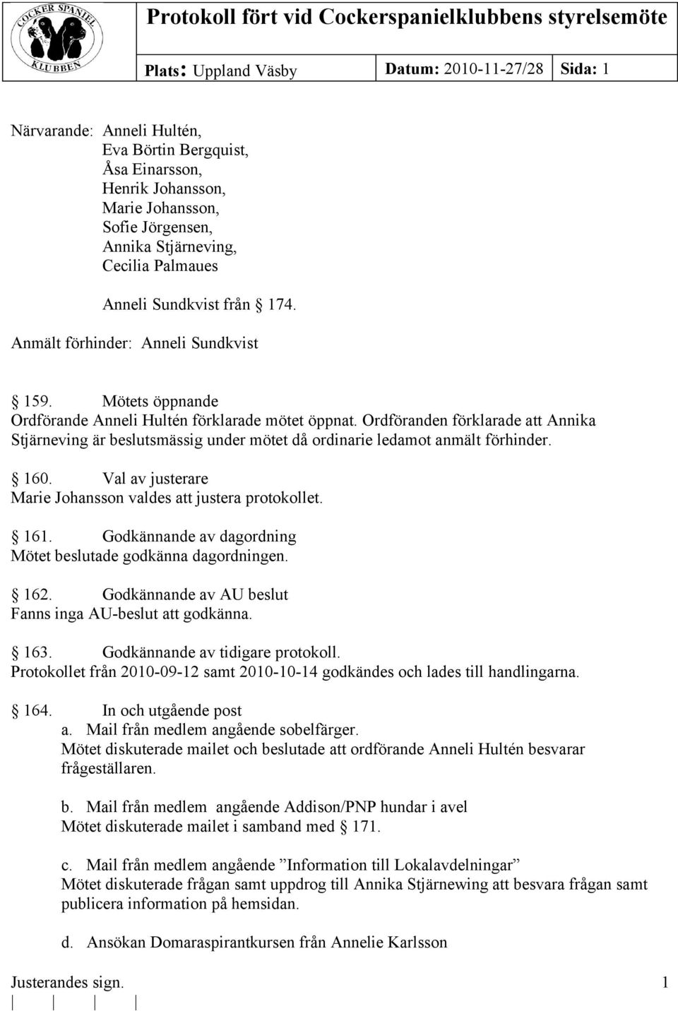 Ordföranden förklarade att Annika Stjärneving är beslutsmässig under mötet då ordinarie ledamot anmält förhinder. 160. Val av justerare Marie Johansson valdes att justera protokollet. 161.