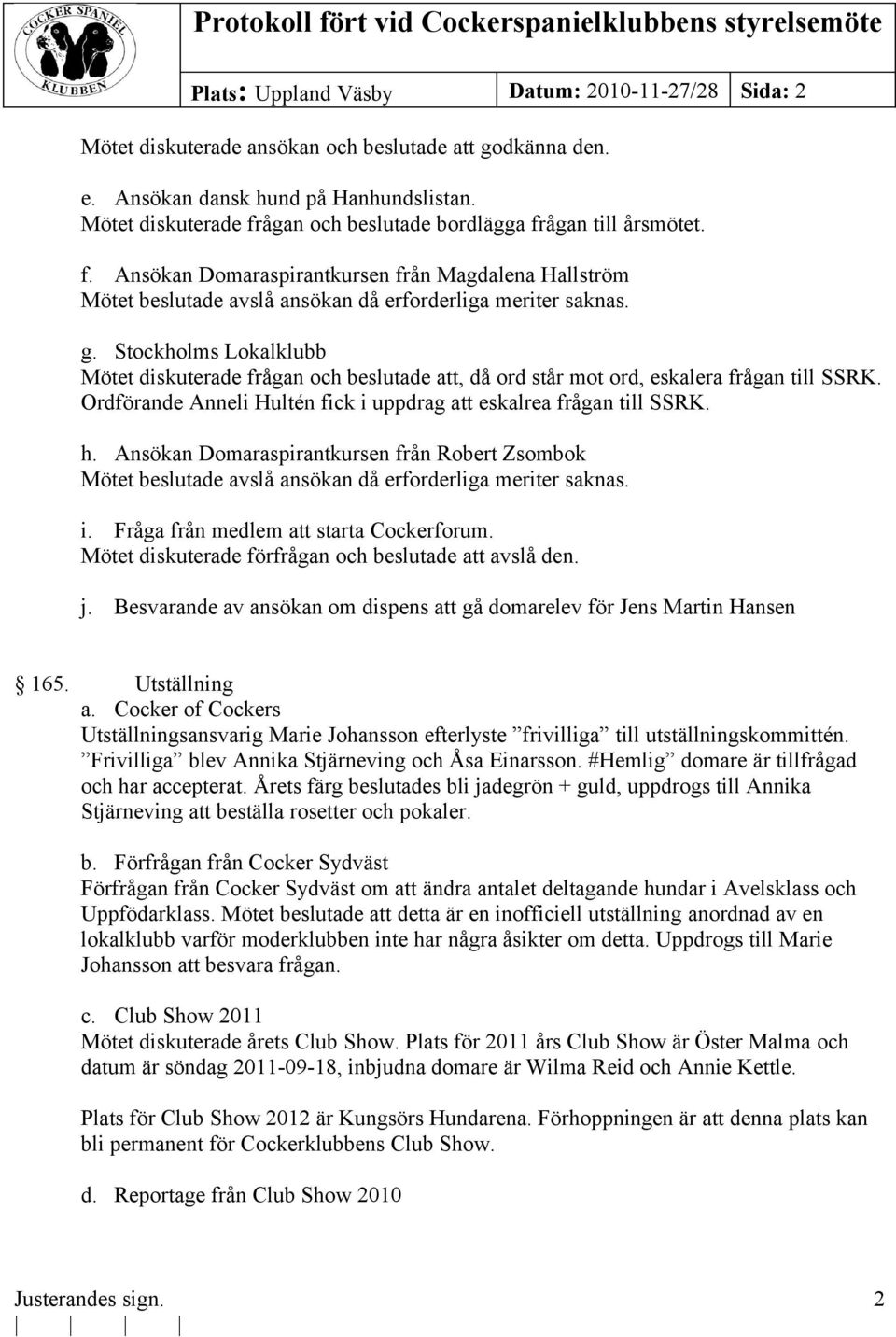 Stockholms Lokalklubb Mötet diskuterade frågan och beslutade att, då ord står mot ord, eskalera frågan till SSRK. Ordförande Anneli Hultén fick i uppdrag att eskalrea frågan till SSRK. h.