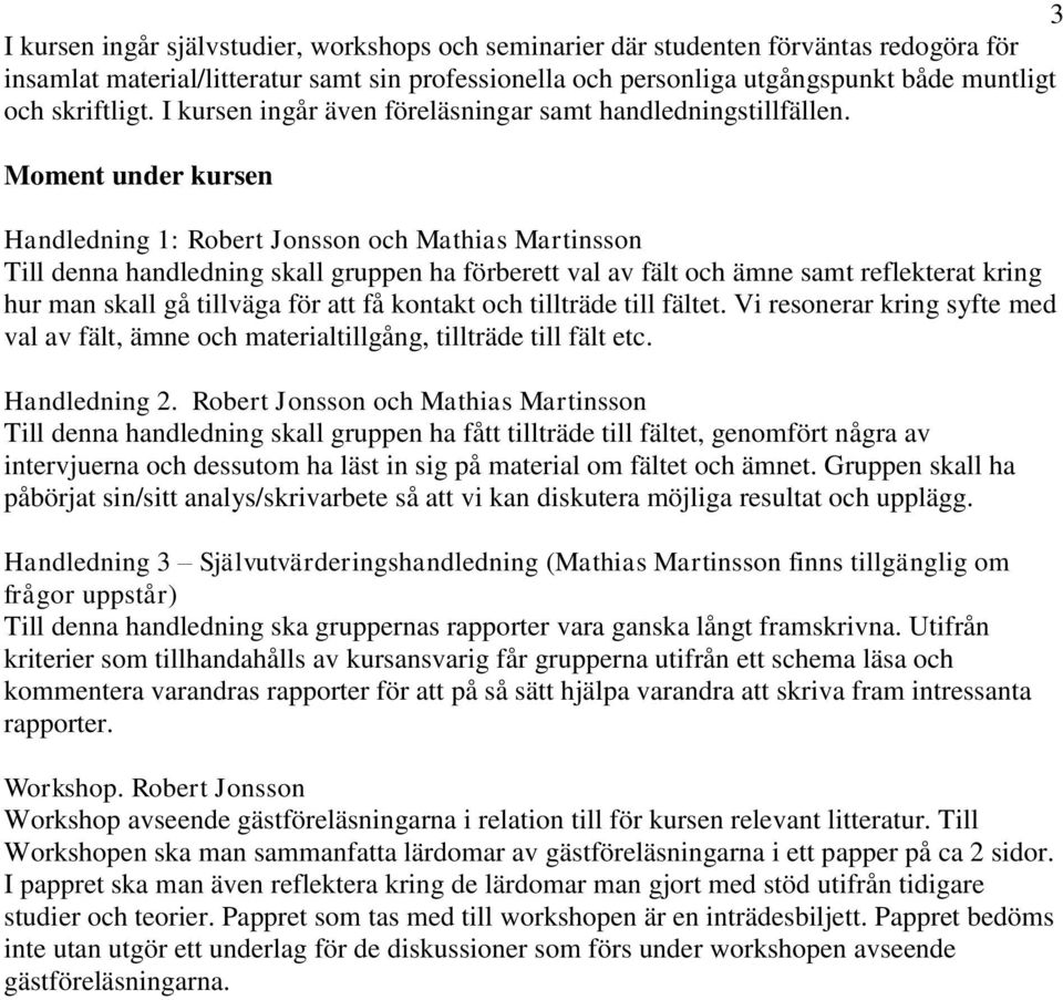 Moment under kursen Handledning 1: Robert Jonsson och Mathias Martinsson Till denna handledning skall gruppen ha förberett val av fält och ämne samt reflekterat kring hur man skall gå tillväga för