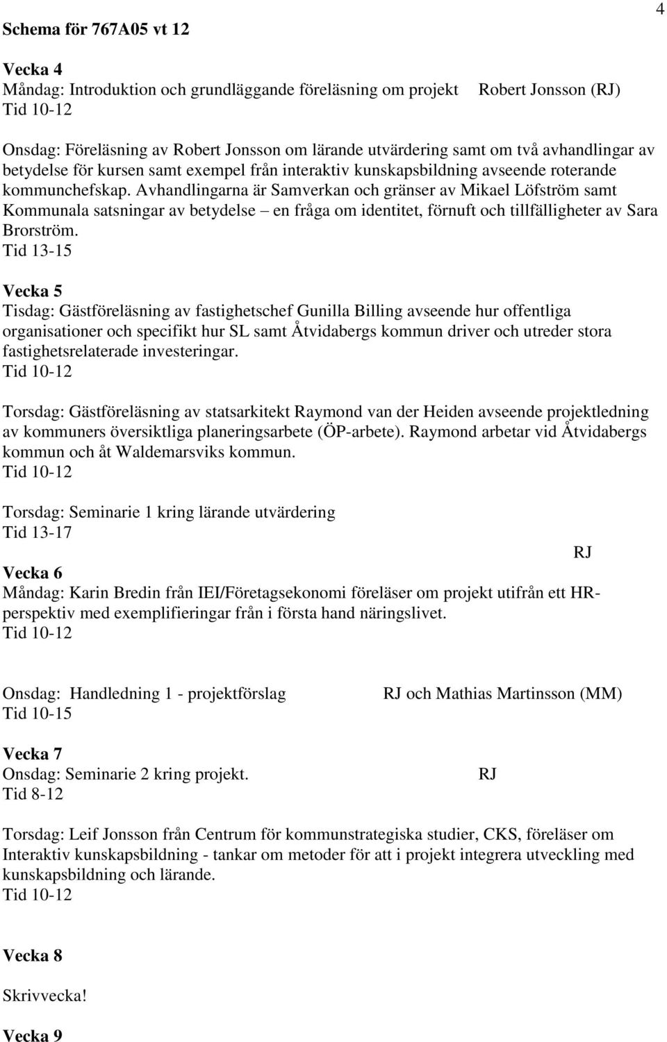 Avhandlingarna är Samverkan och gränser av Mikael Löfström samt Kommunala satsningar av betydelse en fråga om identitet, förnuft och tillfälligheter av Sara Brorström.