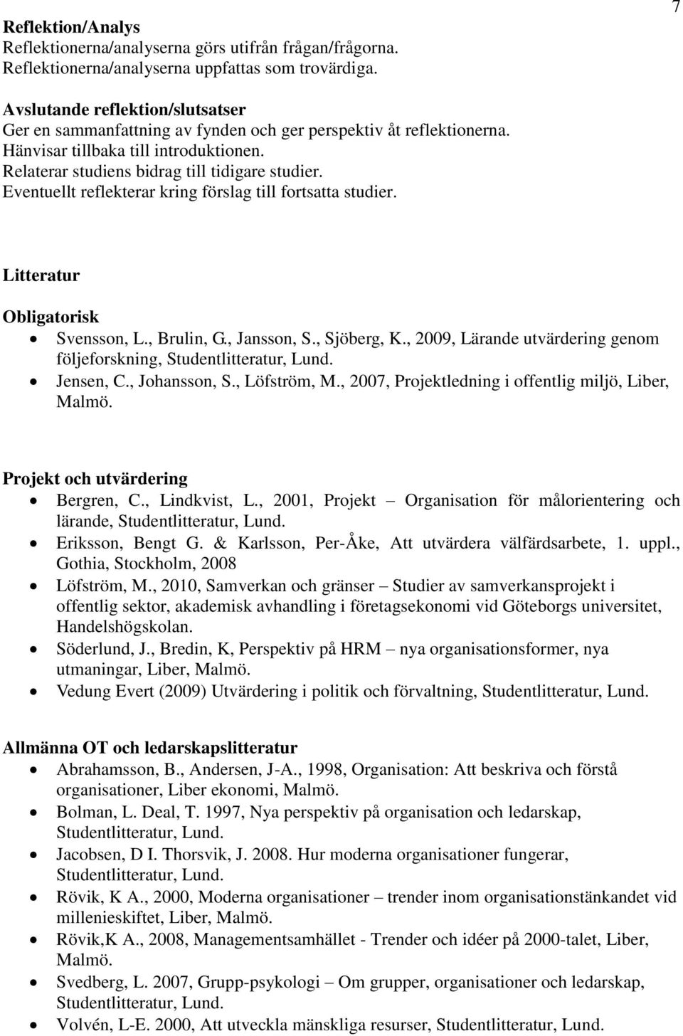 Eventuellt reflekterar kring förslag till fortsatta studier. Litteratur Obligatorisk Svensson, L., Brulin, G., Jansson, S., Sjöberg, K., 2009, Lärande utvärdering genom följeforskning, Jensen, C.