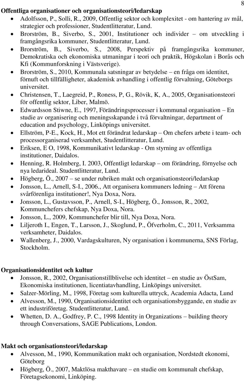 Brorström, S., 2010, Kommunala satsningar av betydelse en fråga om identitet, förnuft och tillfälligheter, akademisk avhandling i offentlig förvaltning, Göteborgs universitet. Christensen, T.