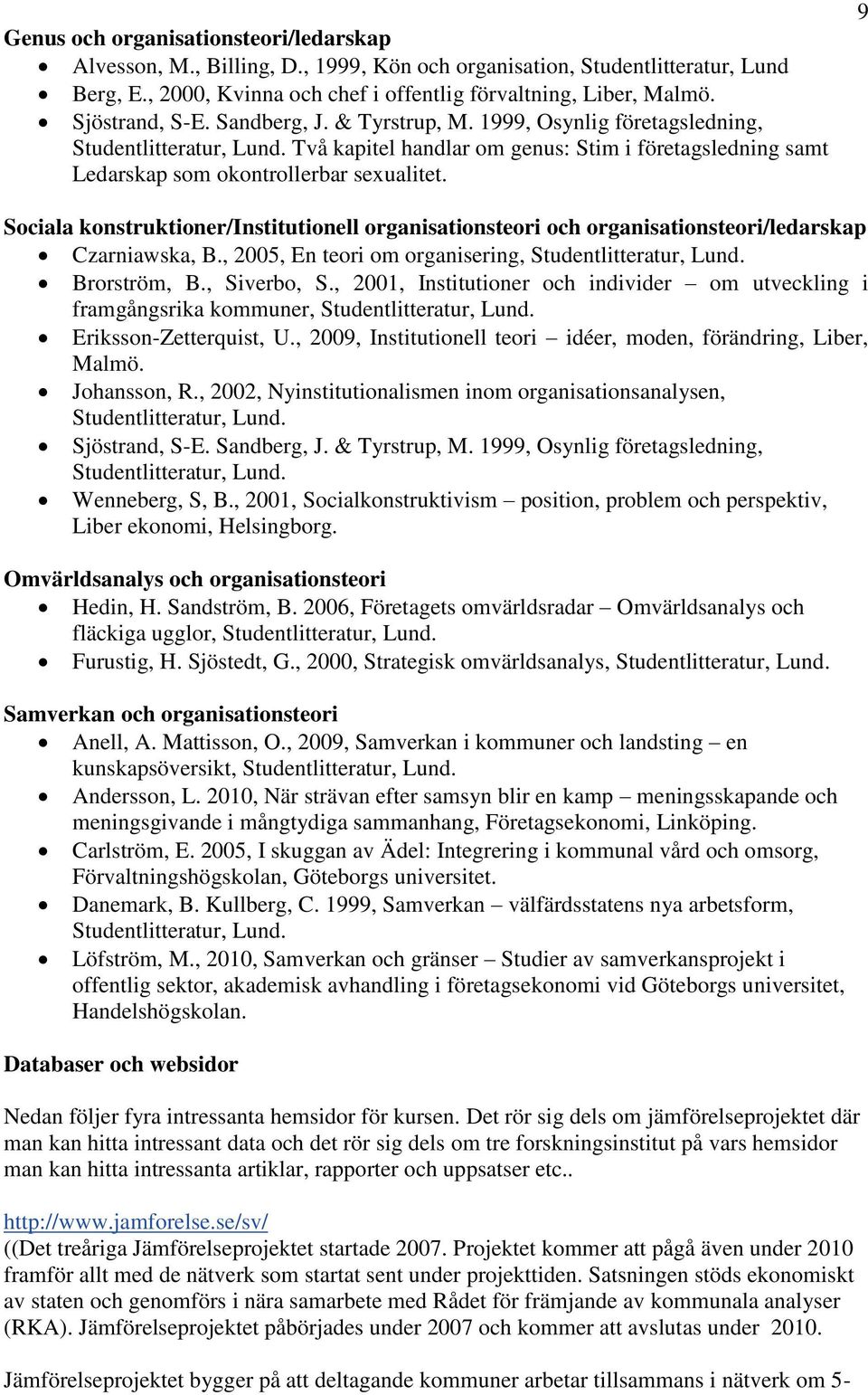 9 Sociala konstruktioner/institutionell organisationsteori och organisationsteori/ledarskap Czarniawska, B., 2005, En teori om organisering, Brorström, B., Siverbo, S.