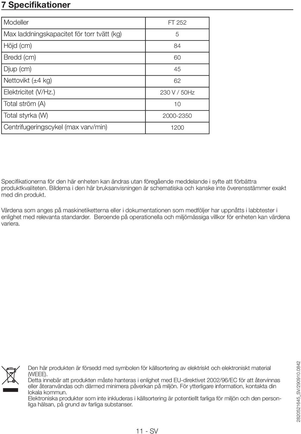 syfte att förbättra produktkvaliteten. Bilderna i den här bruksanvisningen är schematiska och kanske inte överensstämmer exakt med din produkt.