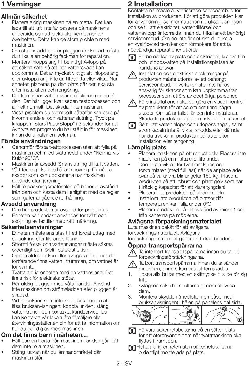 Montera inloppslang till befintligt vlopp på ett säkert sätt, så att inte vattenskada kan uppkomma. Det är mycket viktigt att inloppslang eller avloppslang inte är, tilltryckta eller vikta.