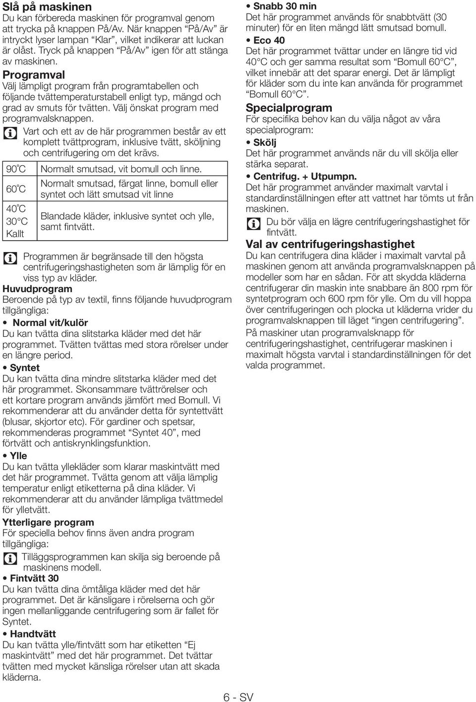 Välj önskat program med programvalsknappen. Vart och ett av de här programmen består av ett komplett tvättprogram, inklusive tvätt, sköljning och centrifugering om det krävs.