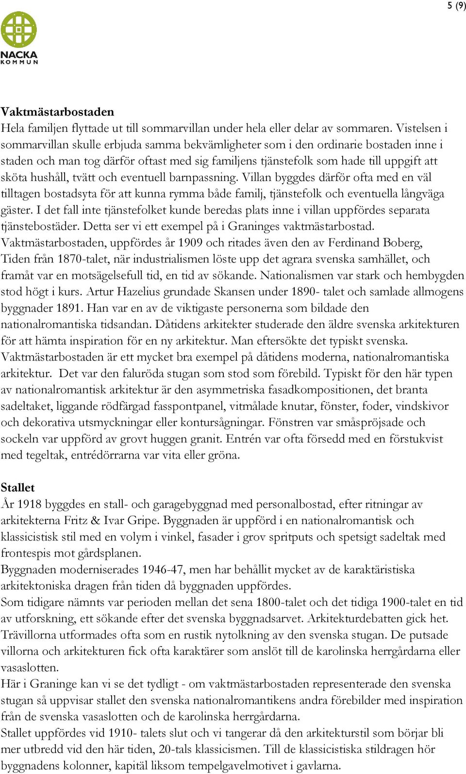 hushåll, tvätt och eventuell barnpassning. Villan byggdes därför ofta med en väl tilltagen bostadsyta för att kunna rymma både familj, tjänstefolk och eventuella långväga gäster.