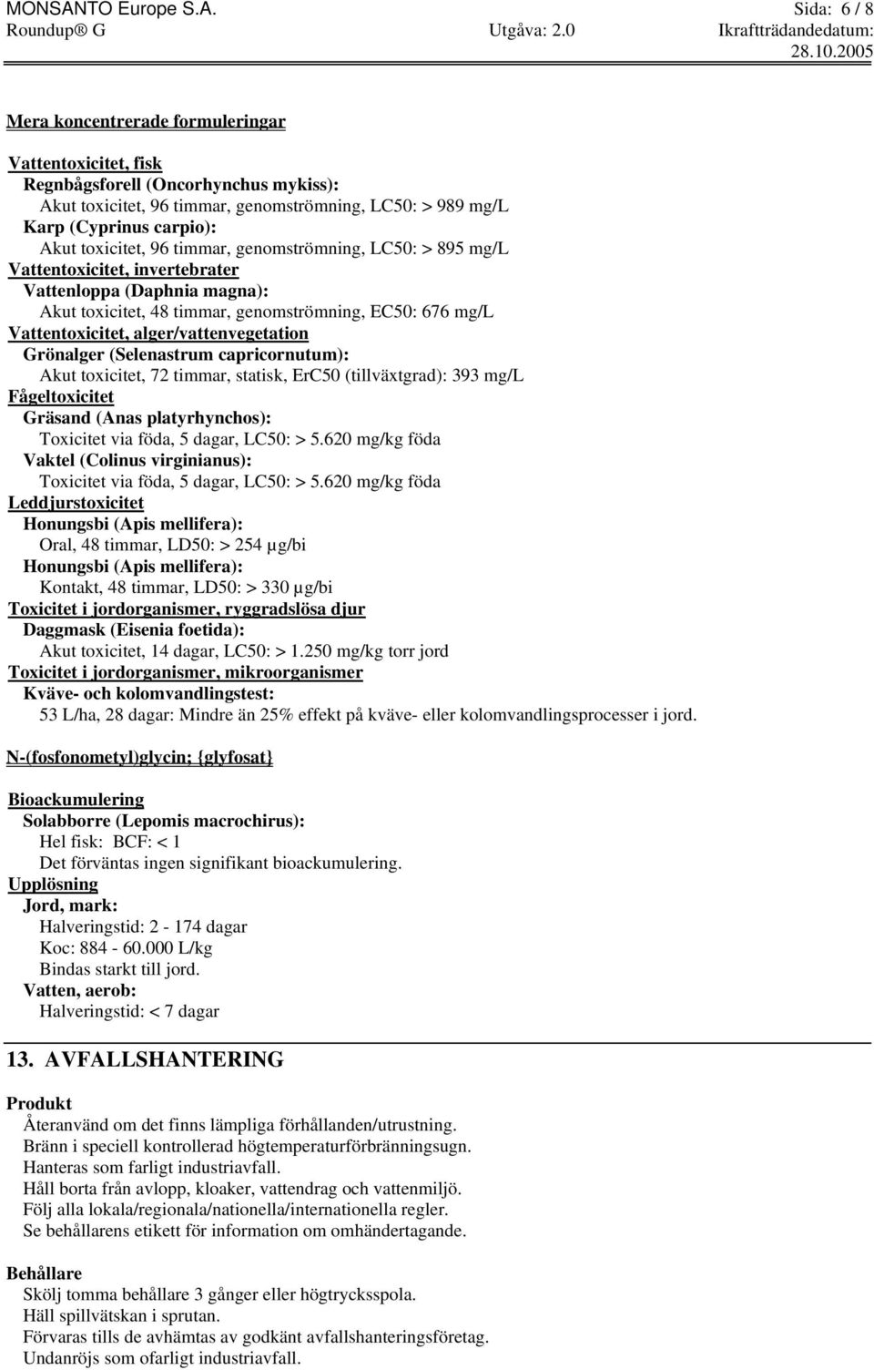 Sida: 6 / 8 Mera koncentrerade formuleringar Vattentoxicitet, fisk Regnbågsforell (Oncorhynchus mykiss): Akut toxicitet, 96 timmar, genomströmning, LC50: > 989 mg/l Karp (Cyprinus carpio): Akut