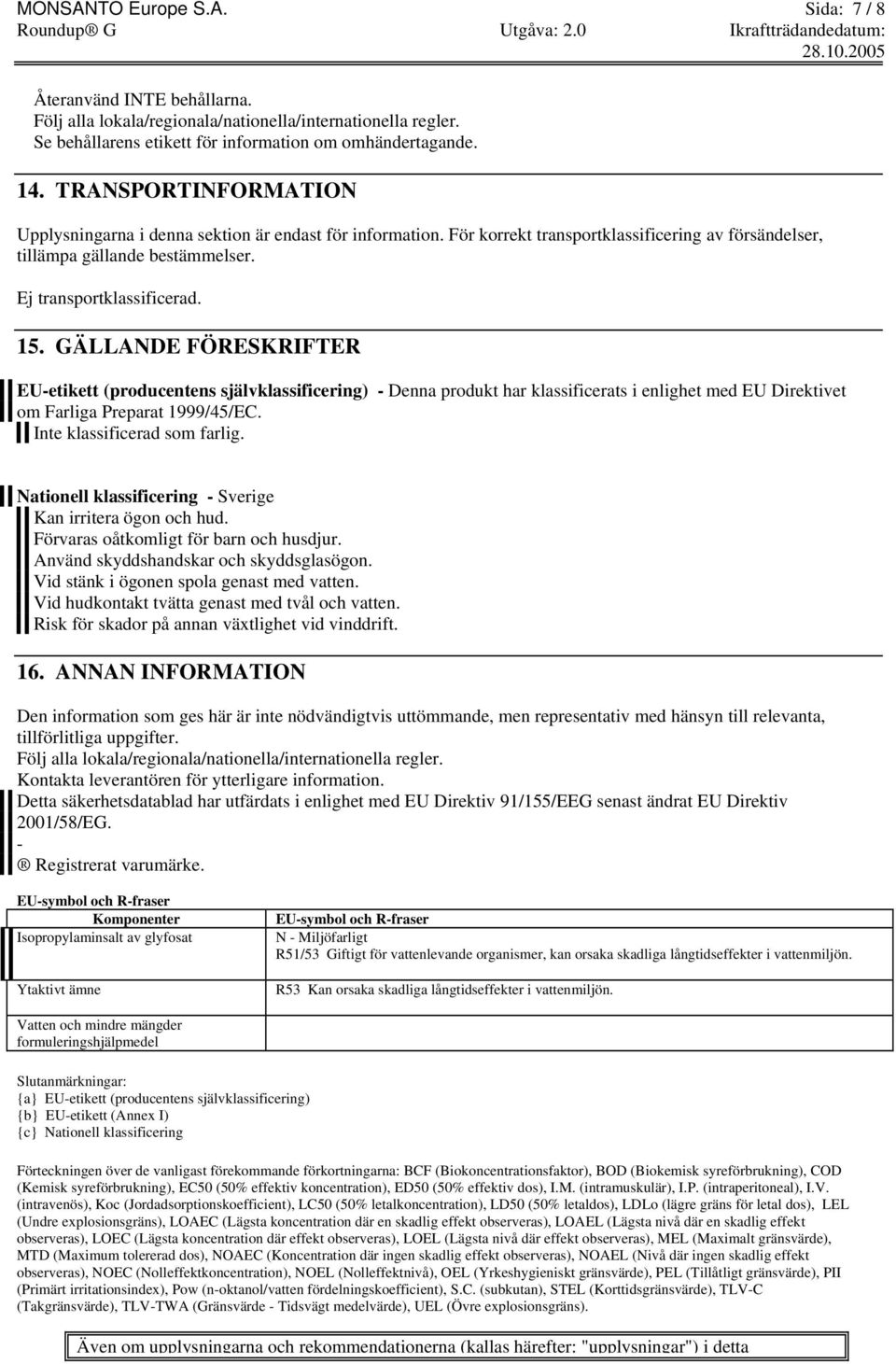 GÄLLANDE FÖRESKRIFTER EU-etikett (producentens självklassificering) - Denna produkt har klassificerats i enlighet med EU Direktivet om Farliga Preparat 1999/45/EC. Inte klassificerad som farlig.