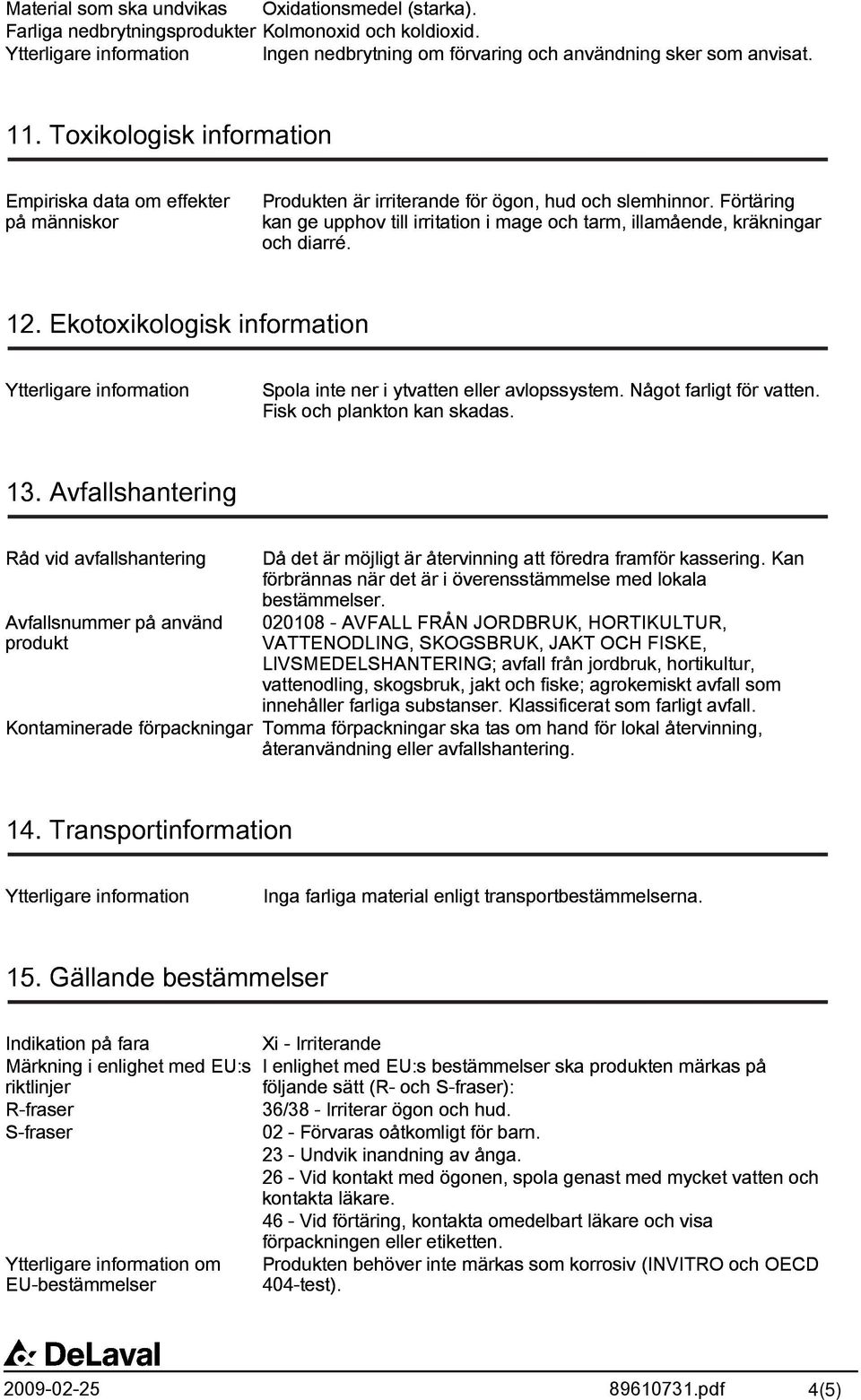 Förtäring kan ge upphov till irritation i mage och tarm, illamående, kräkningar och diarré. 12. Ekotoxikologisk information Spola inte ner i ytvatten eller avlopssystem. Något farligt för vatten.