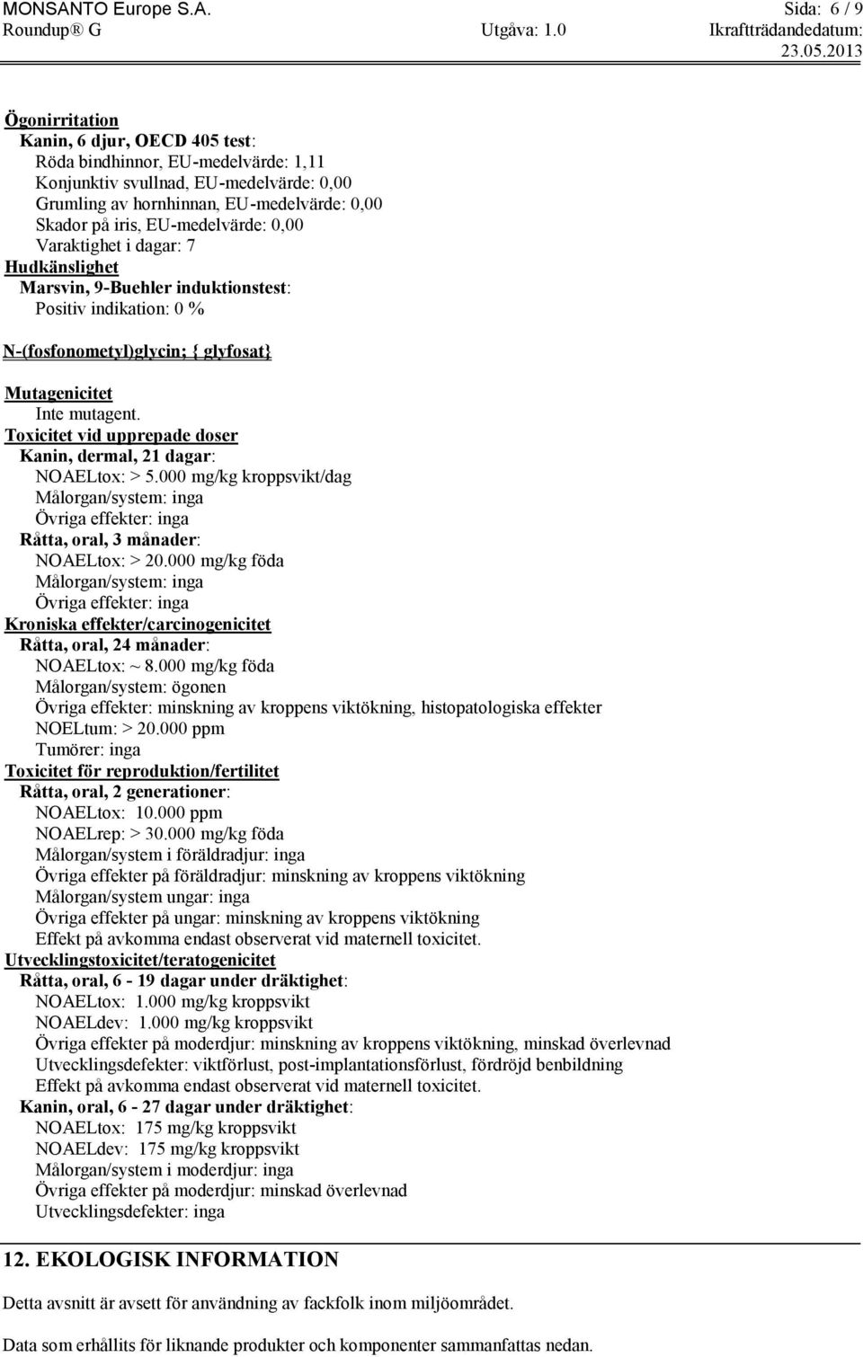 Sida: 6 / 9 Ögonirritation Kanin, 6 djur, OECD 405 test: Röda bindhinnor, EU-medelvärde: 1,11 Konjunktiv svullnad, EU-medelvärde: 0,00 Grumling av hornhinnan, EU-medelvärde: 0,00 Skador på iris,