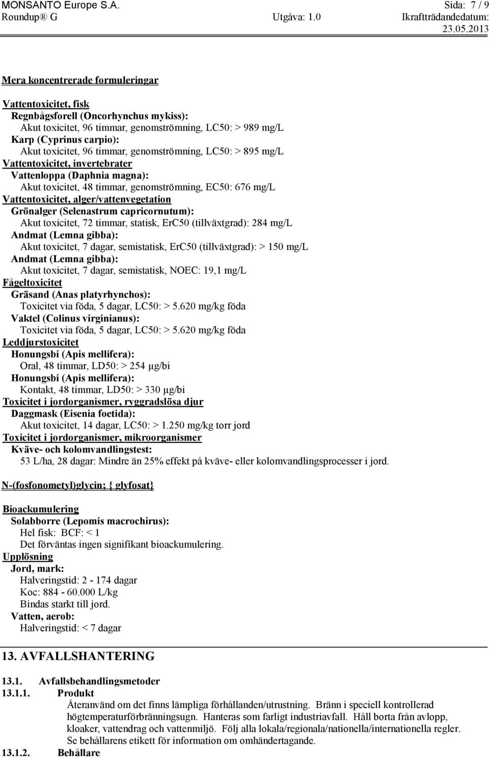 Sida: 7 / 9 Mera koncentrerade formuleringar Vattentoxicitet, fisk Regnbågsforell (Oncorhynchus mykiss): Akut toxicitet, 96 timmar, genomströmning, LC50: > 989 mg/l Karp (Cyprinus carpio): Akut