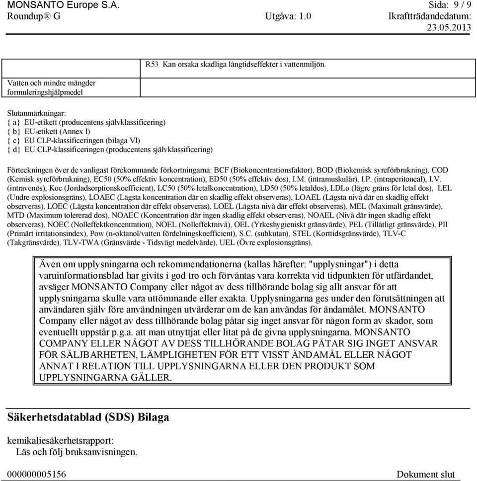 Sida: 9 / 9 Vatten och mindre mängder formuleringshjälpmedel Slutanmärkningar: { a} EU-etikett (producentens självklassificering) { b} EU-etikett (Annex I) { c} EU CLP-klassificeringen (bilaga VI) {